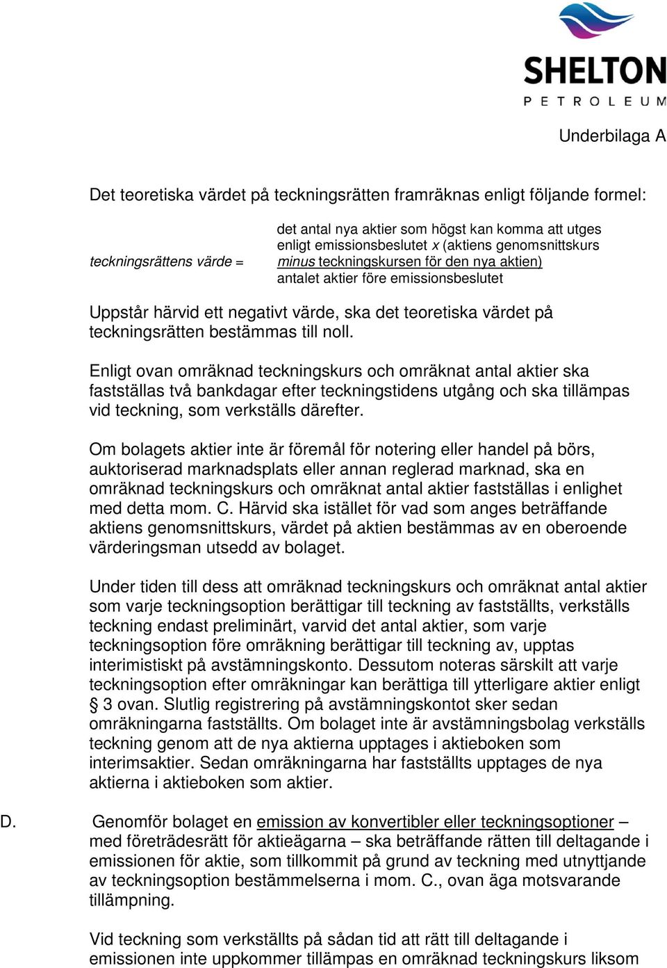 Enligt ovan omräknad teckningskurs och omräknat antal aktier ska fastställas två bankdagar efter teckningstidens utgång och ska tillämpas vid teckning, som verkställs därefter.