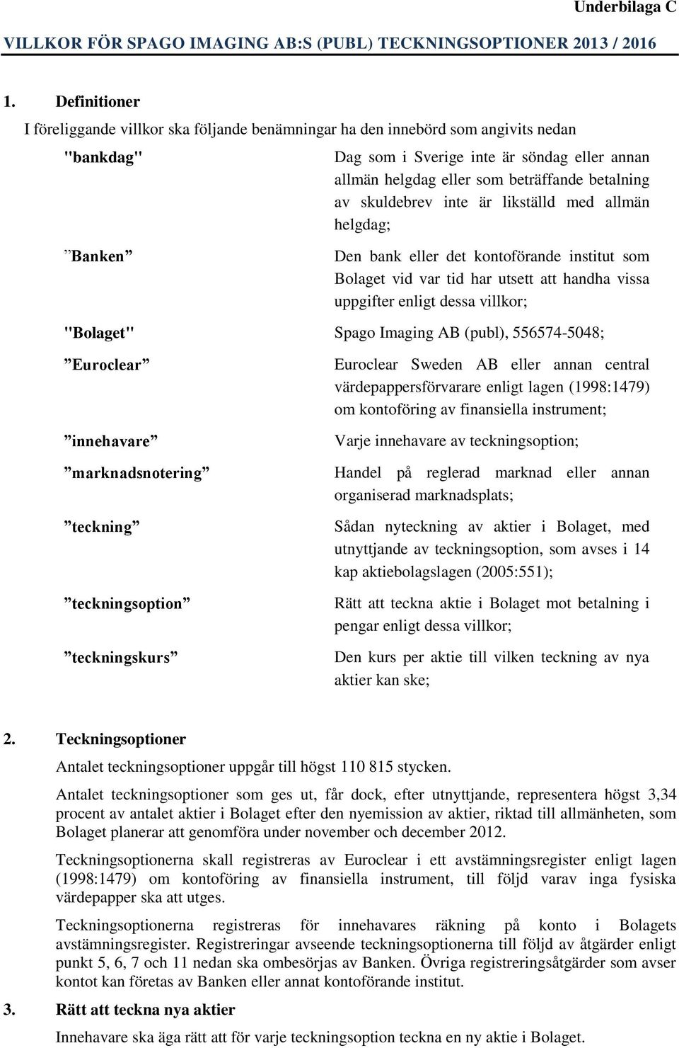 betalning av skuldebrev inte är likställd med allmän helgdag; Den bank eller det kontoförande institut som Bolaget vid var tid har utsett att handha vissa uppgifter enligt dessa villkor; "Bolaget"