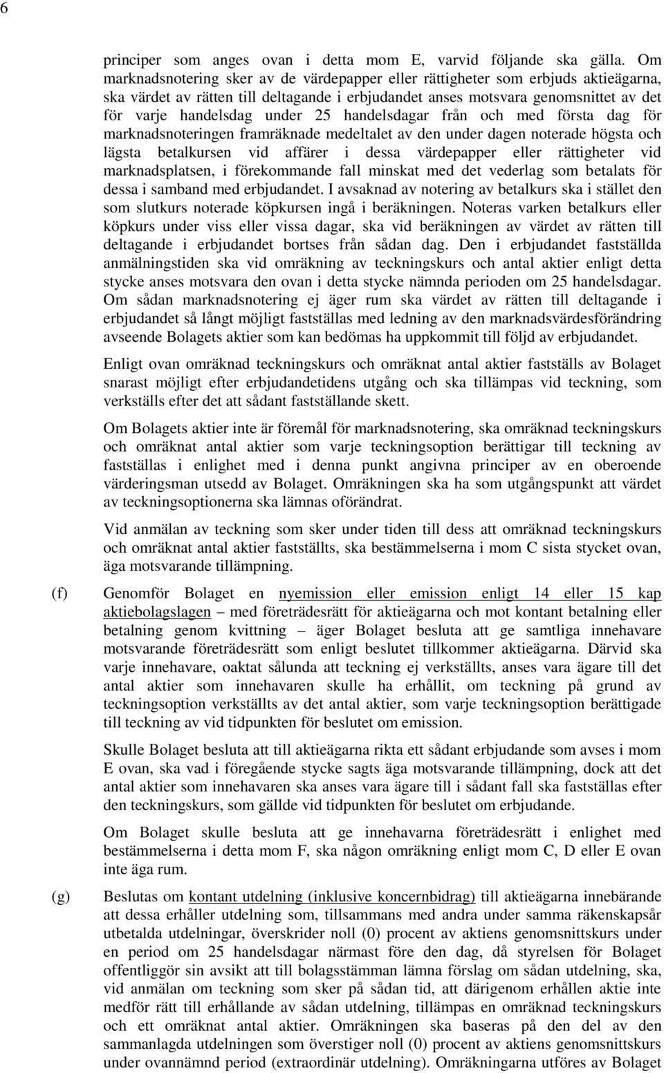 25 handelsdagar från och med första dag för marknadsnoteringen framräknade medeltalet av den under dagen noterade högsta och lägsta betalkursen vid affärer i dessa värdepapper eller rättigheter vid