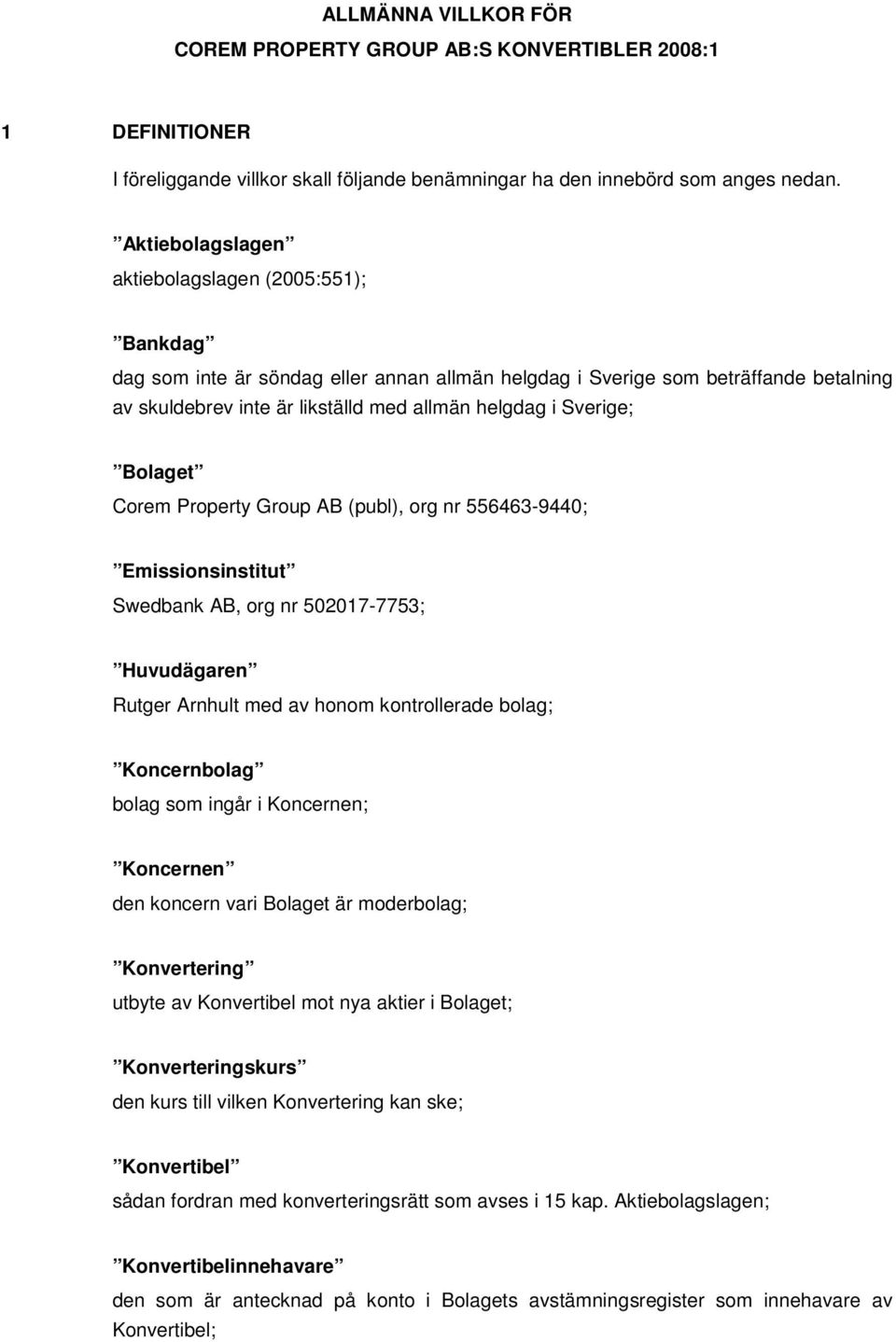 Sverige; Bolaget Corem Property Group AB (publ), org nr 556463-9440; Emissionsinstitut Swedbank AB, org nr 502017-7753; Huvudägaren Rutger Arnhult med av honom kontrollerade bolag; Koncernbolag bolag