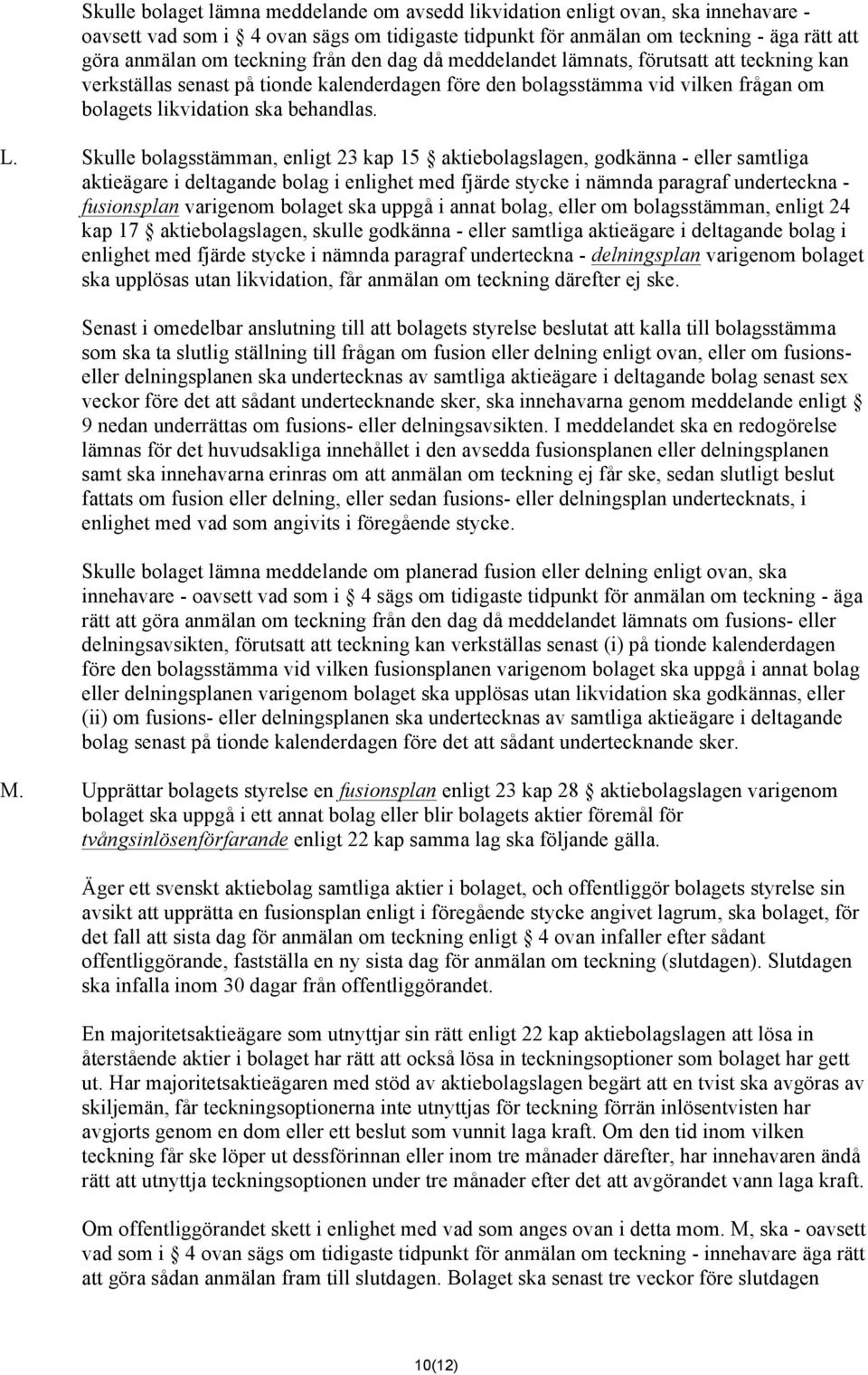Skulle bolagsstämman, enligt 23 kap 15 aktiebolagslagen, godkänna - eller samtliga aktieägare i deltagande bolag i enlighet med fjärde stycke i nämnda paragraf underteckna - fusionsplan varigenom