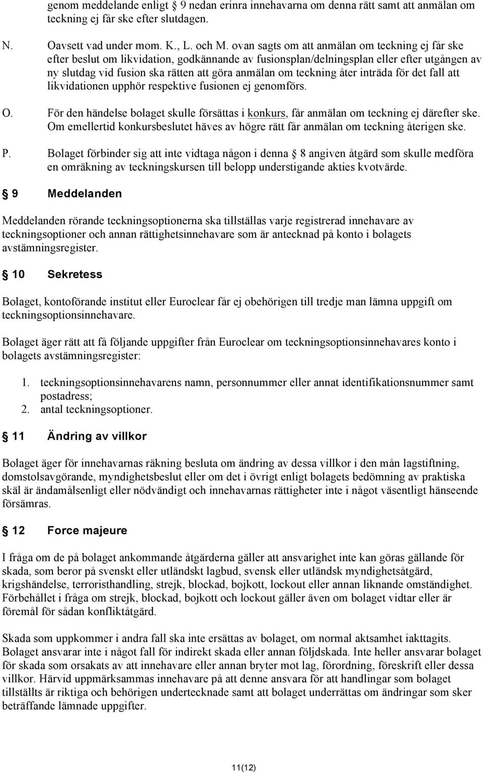 teckning åter inträda för det fall att likvidationen upphör respektive fusionen ej genomförs. O. För den händelse bolaget skulle försättas i konkurs, får anmälan om teckning ej därefter ske.