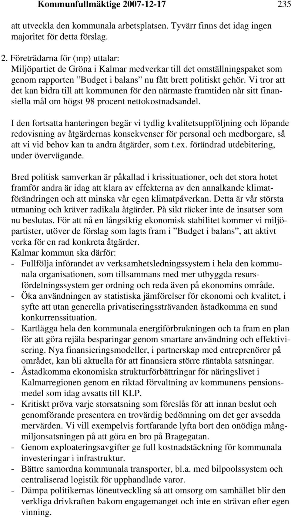 I den fortsatta hanteringen begär vi tydlig kvalitetsuppföljning och löpande redovisning av åtgärdernas konsekvenser för personal och medborgare, så att vi vid behov kan ta andra åtgärder, som t.ex.