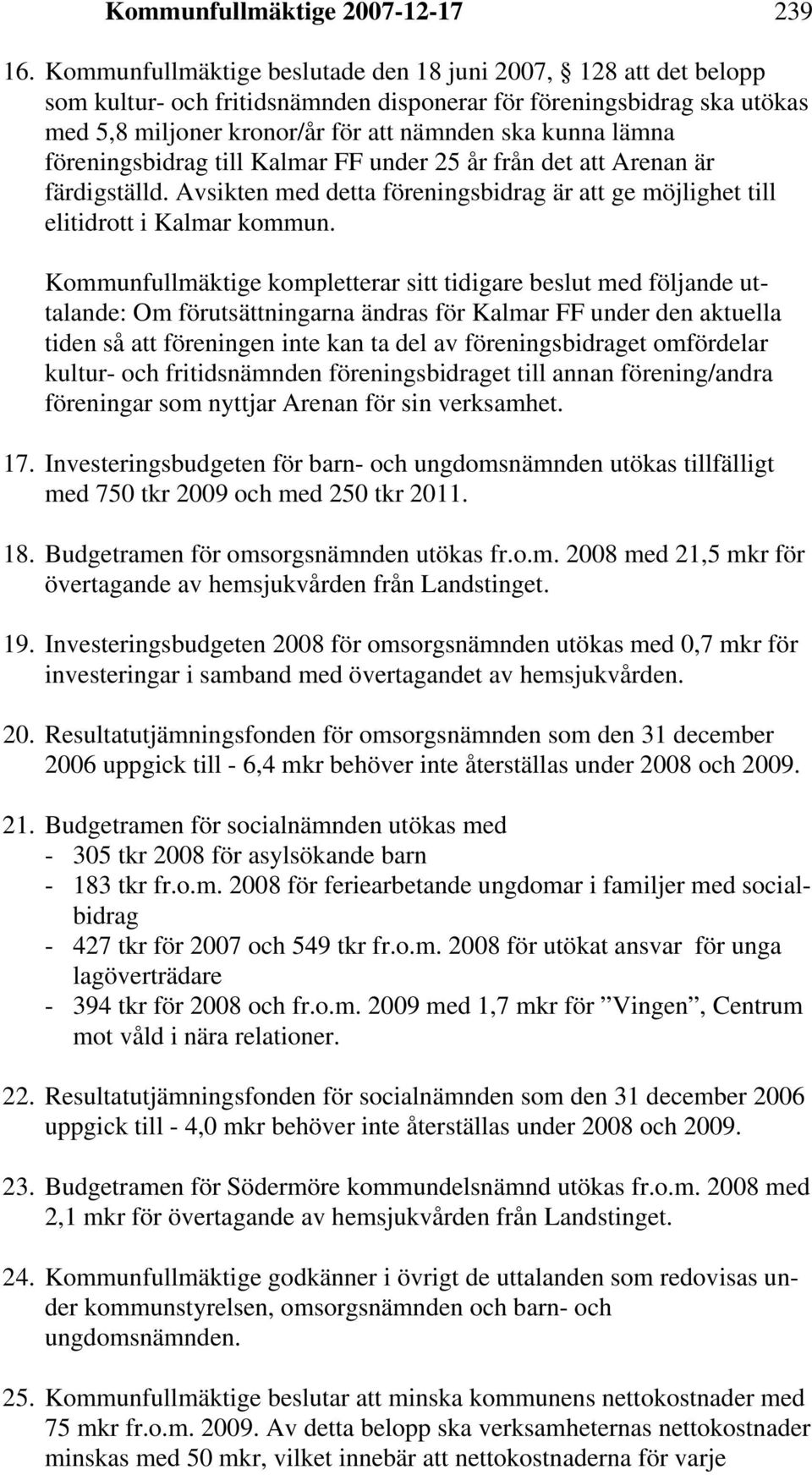 föreningsbidrag till Kalmar FF under 25 år från det att Arenan är färdigställd. Avsikten med detta föreningsbidrag är att ge möjlighet till elitidrott i Kalmar kommun.