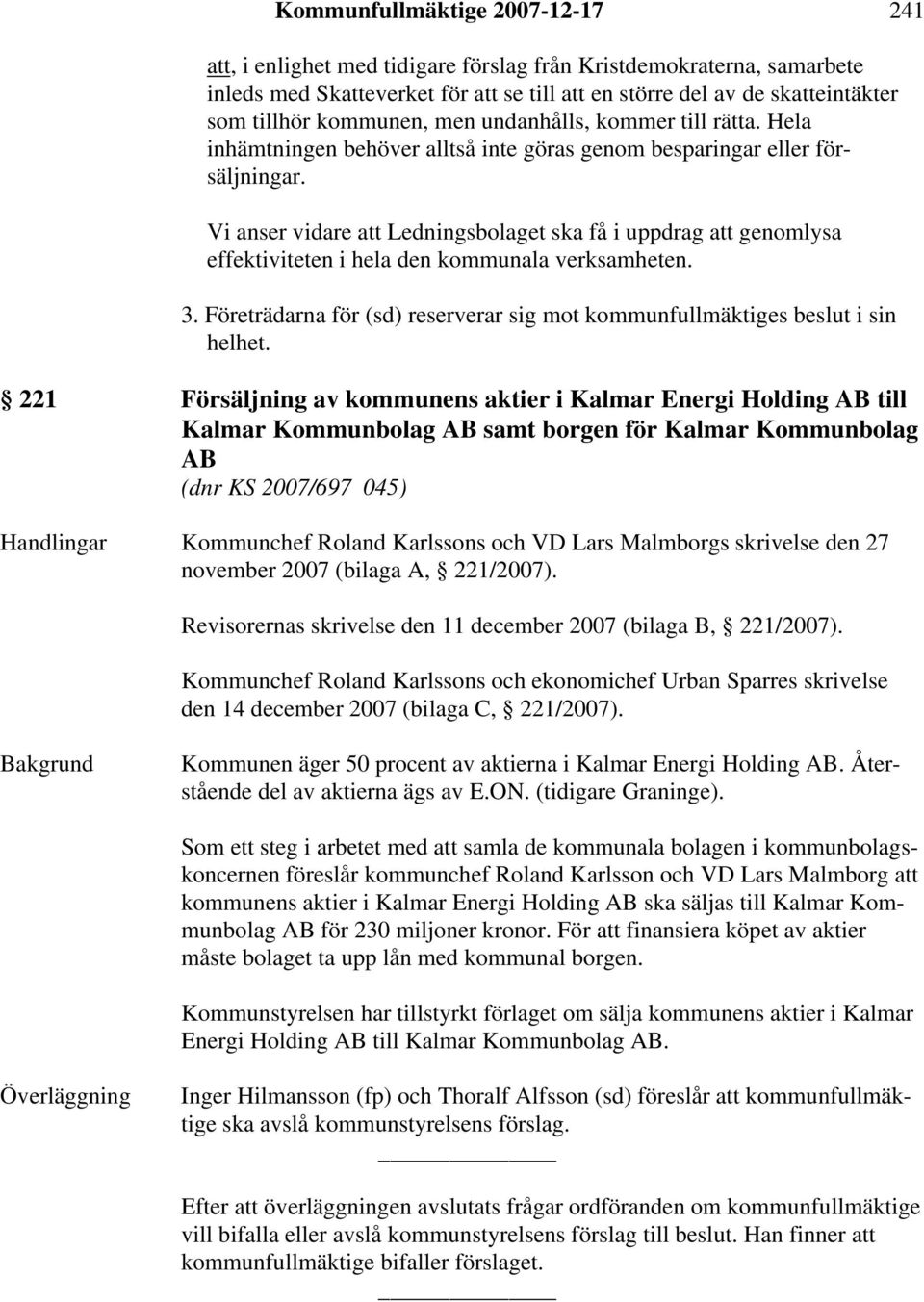 Vi anser vidare att Ledningsbolaget ska få i uppdrag att genomlysa effektiviteten i hela den kommunala verksamheten. 3. Företrädarna för (sd) reserverar sig mot kommunfullmäktiges beslut i sin helhet.