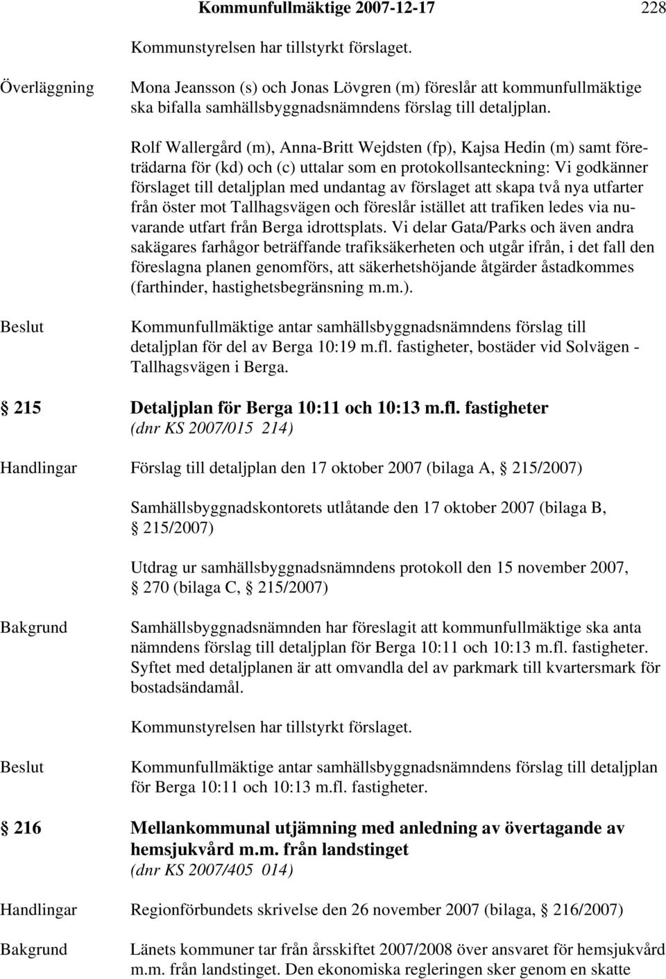 Rolf Wallergård (m), Anna-Britt Wejdsten (fp), Kajsa Hedin (m) samt företrädarna för (kd) och (c) uttalar som en protokollsanteckning: Vi godkänner förslaget till detaljplan med undantag av förslaget