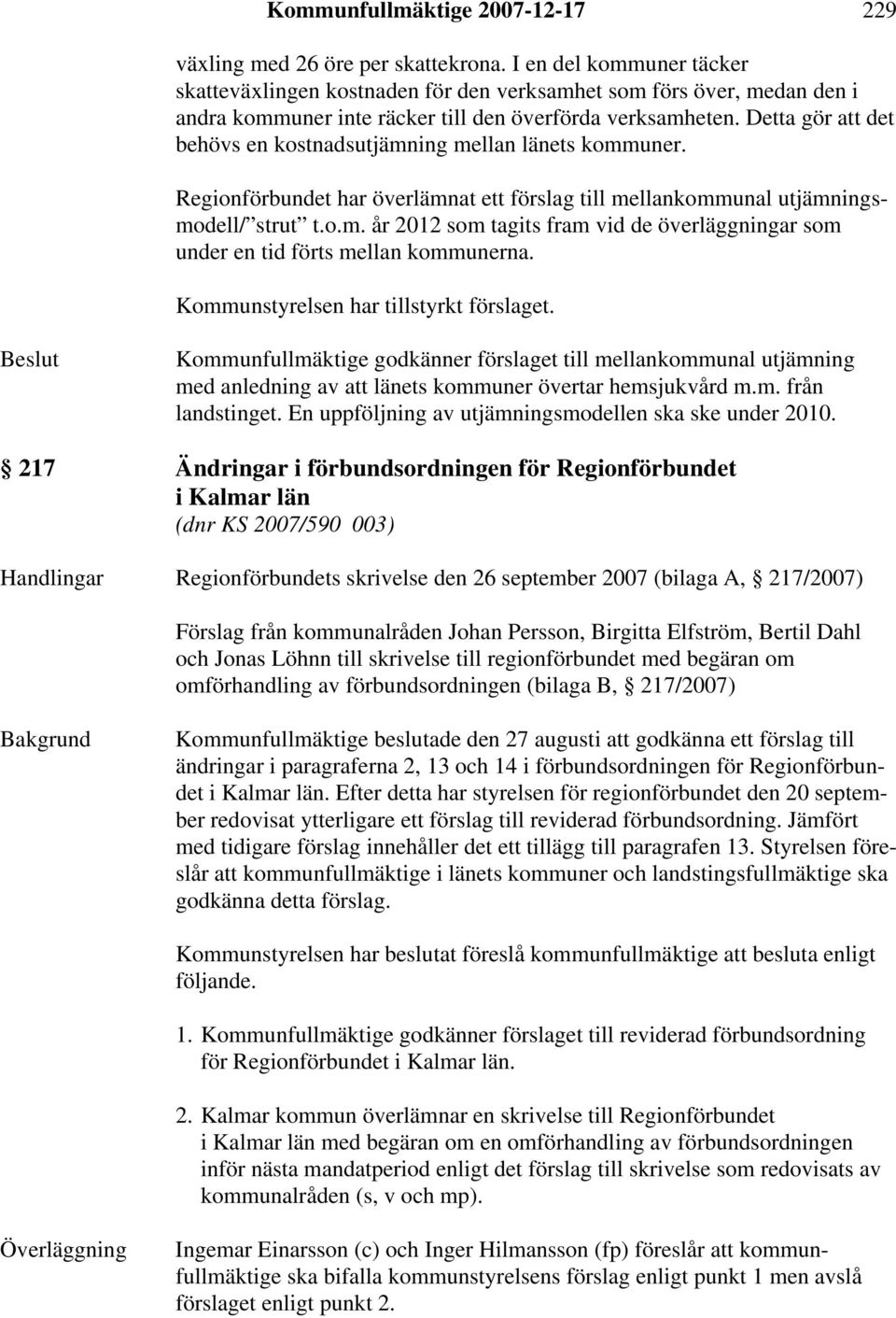 Detta gör att det behövs en kostnadsutjämning mellan länets kommuner. Regionförbundet har överlämnat ett förslag till mellankommunal utjämningsmodell/ strut t.o.m. år 2012 som tagits fram vid de överläggningar som under en tid förts mellan kommunerna.