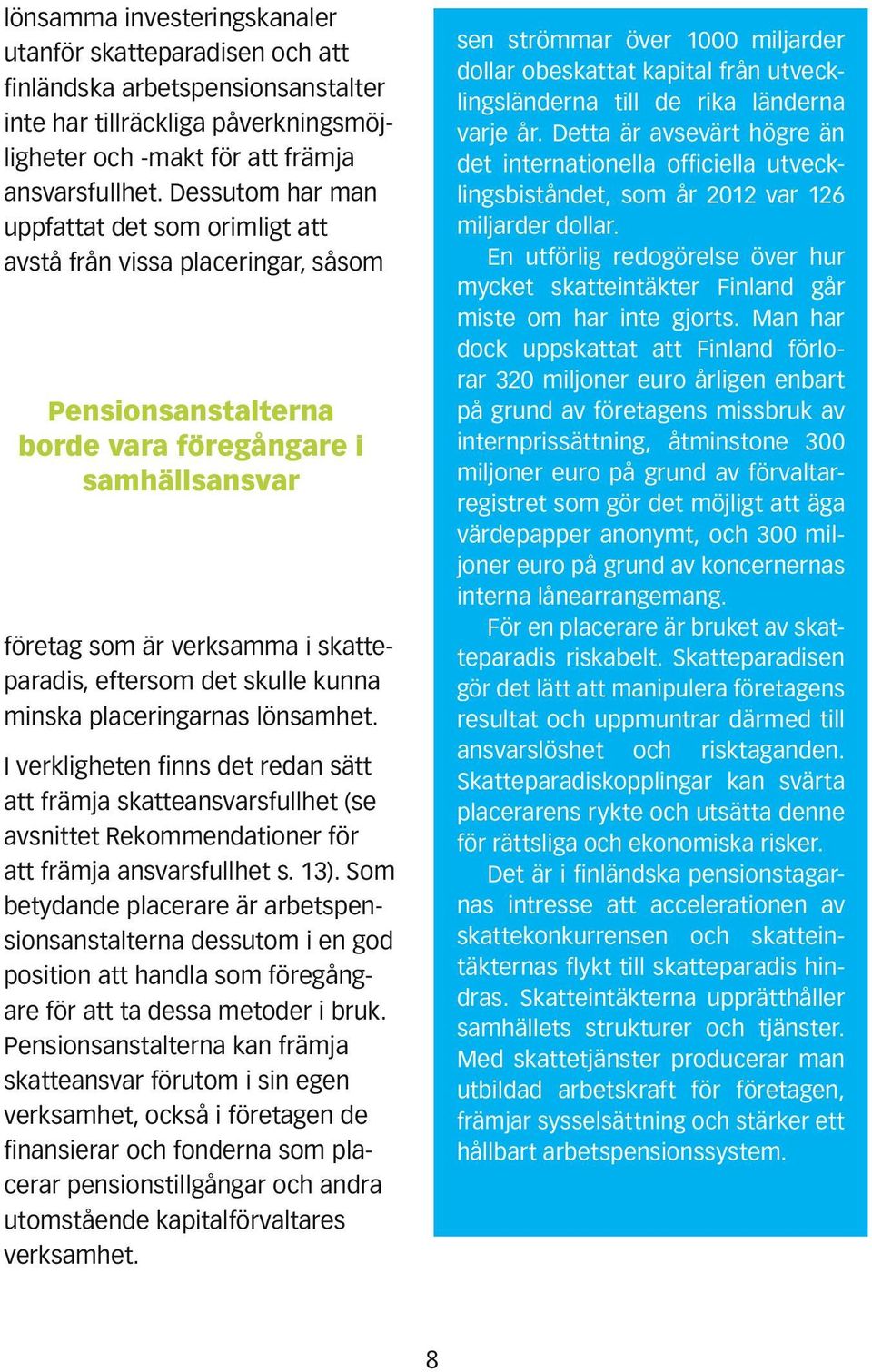 skulle kunna minska placeringarnas lönsamhet. I verkligheten finns det redan sätt att främja skatteansvarsfullhet (se avsnittet Rekommendationer för att främja ansvarsfullhet s. 13).