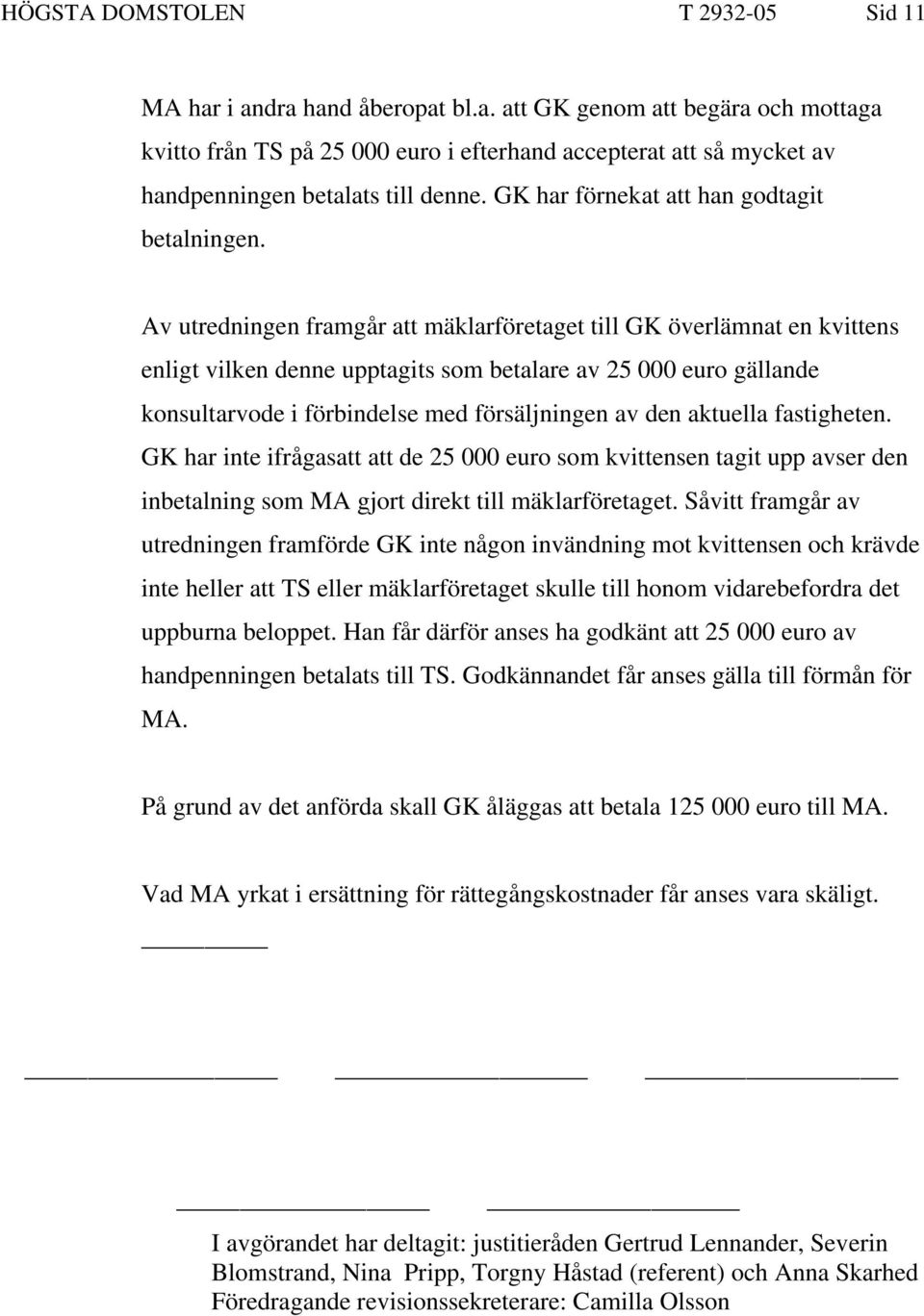 Av utredningen framgår att mäklarföretaget till GK överlämnat en kvittens enligt vilken denne upptagits som betalare av 25 000 euro gällande konsultarvode i förbindelse med försäljningen av den