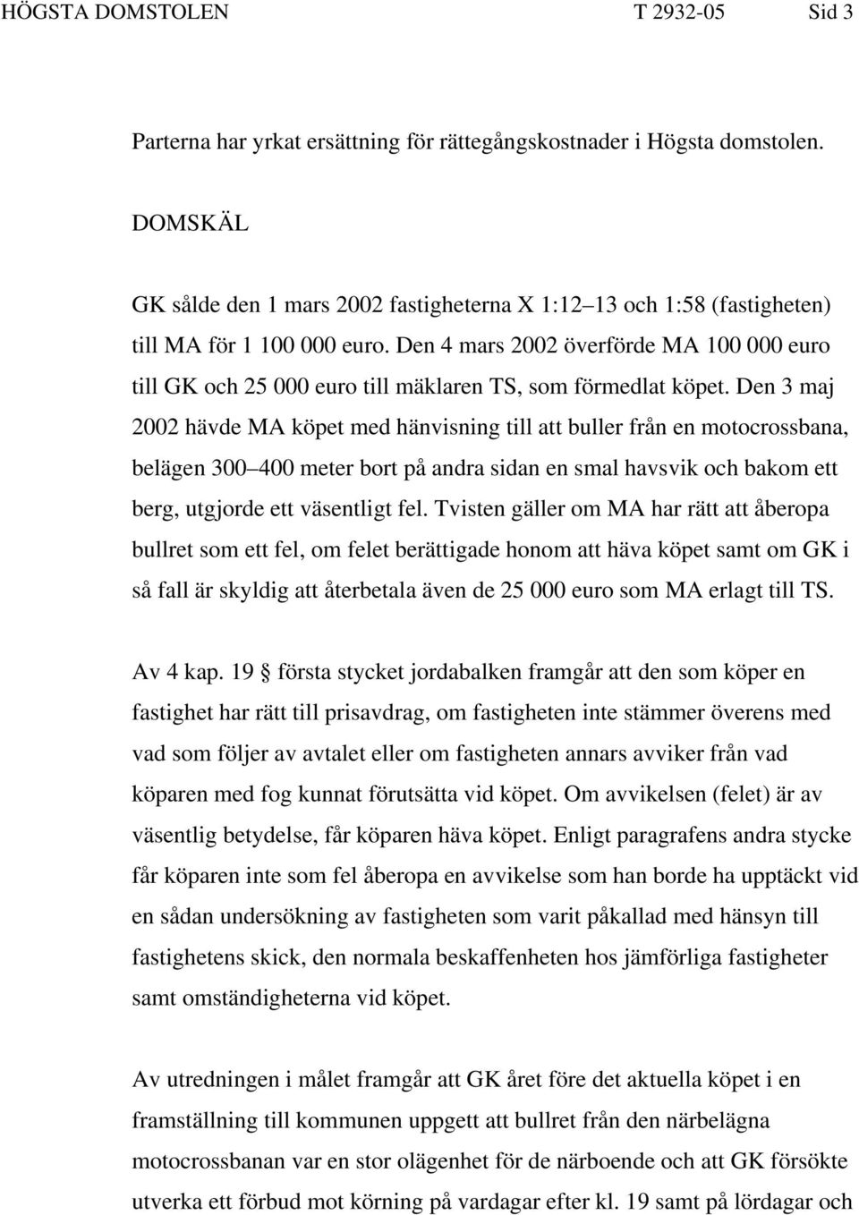 Den 4 mars 2002 överförde MA 100 000 euro till GK och 25 000 euro till mäklaren TS, som förmedlat köpet.