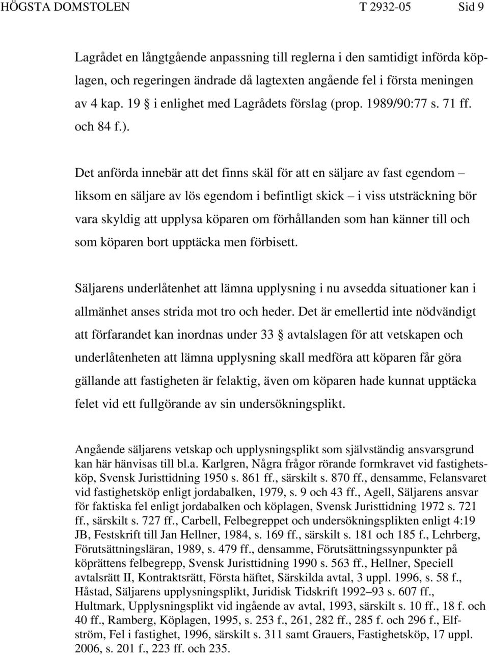 Det anförda innebär att det finns skäl för att en säljare av fast egendom liksom en säljare av lös egendom i befintligt skick i viss utsträckning bör vara skyldig att upplysa köparen om förhållanden