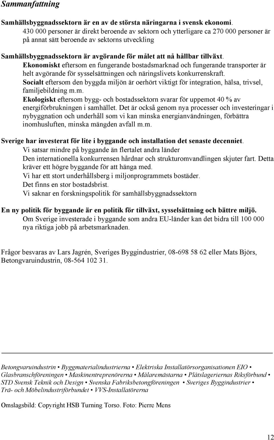 tillväxt. Ekonomiskt eftersom en fungerande bostadsmarknad och fungerande transporter är helt avgörande för sysselsättningen och näringslivets konkurrenskraft.