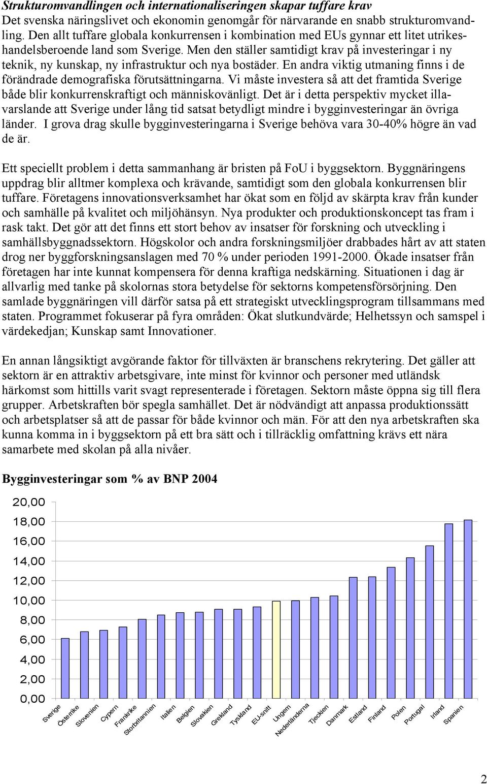 Men den ställer samtidigt krav på investeringar i ny teknik, ny kunskap, ny infrastruktur och nya bostäder. En andra viktig utmaning finns i de förändrade demografiska förutsättningarna.