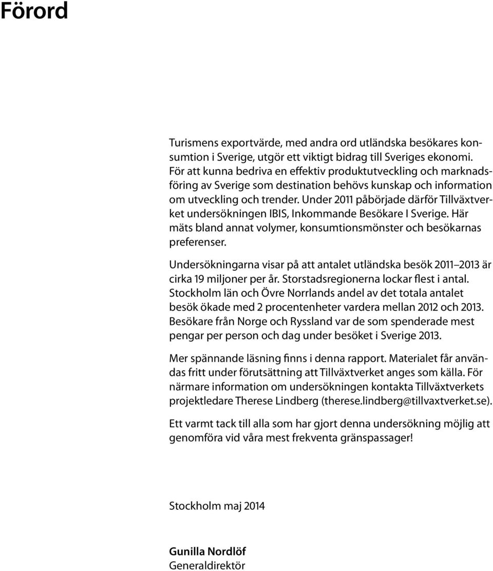 Under 2011 påbörjade därför Tillväxtverket undersökningen IBIS, Inkommande Besökare I Sverige. Här mäts bland annat volymer, konsumtionsmönster och besökarnas preferenser.