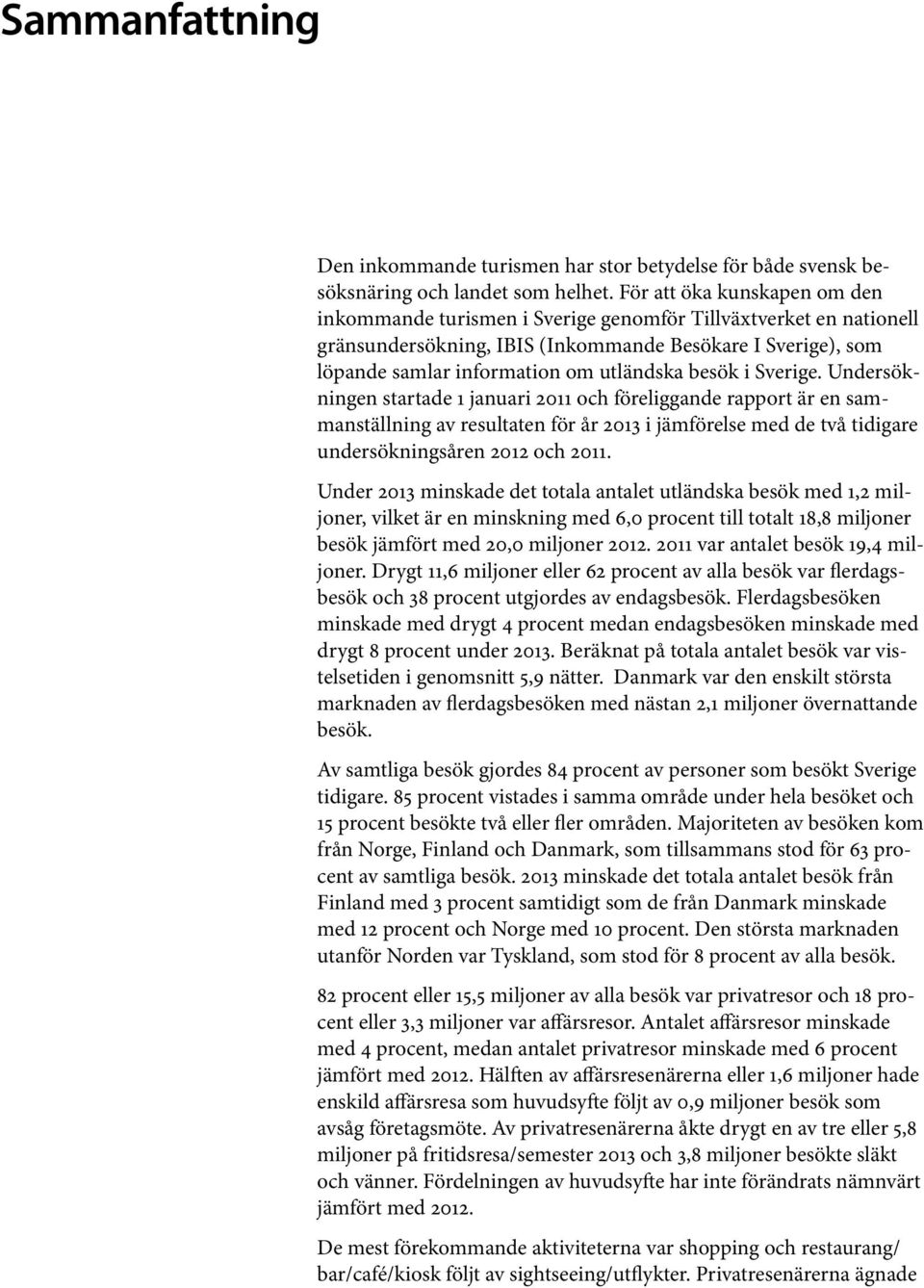 besök i Sverige. Undersökningen startade 1 januari 2011 och föreliggande rapport är en sammanställning av resultaten för år 2013 i jämförelse med de två tidigare undersökningsåren 2012 och 2011.