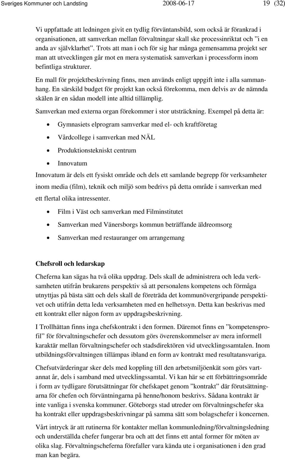 Trots att man i och för sig har många gemensamma projekt ser man att utvecklingen går mot en mera systematisk samverkan i processform inom befintliga strukturer.