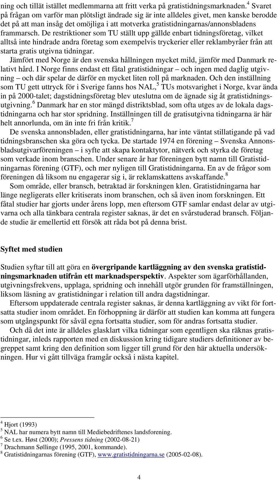 De restriktioner som TU ställt upp gällde enbart tidningsföretag, vilket alltså inte hindrade andra företag som exempelvis tryckerier eller reklambyråer från att starta gratis utgivna tidningar.