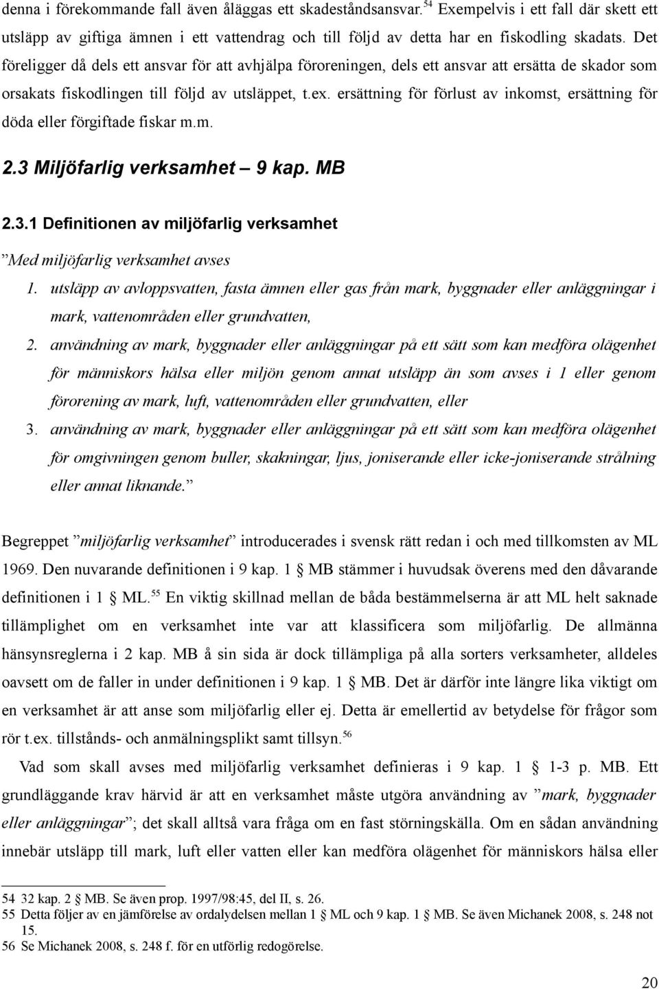 ersättning för förlust av inkomst, ersättning för döda eller förgiftade fiskar m.m. 2.3 Miljöfarlig verksamhet 9 kap. MB 2.3.1 Definitionen av miljöfarlig verksamhet Med miljöfarlig verksamhet avses 1.