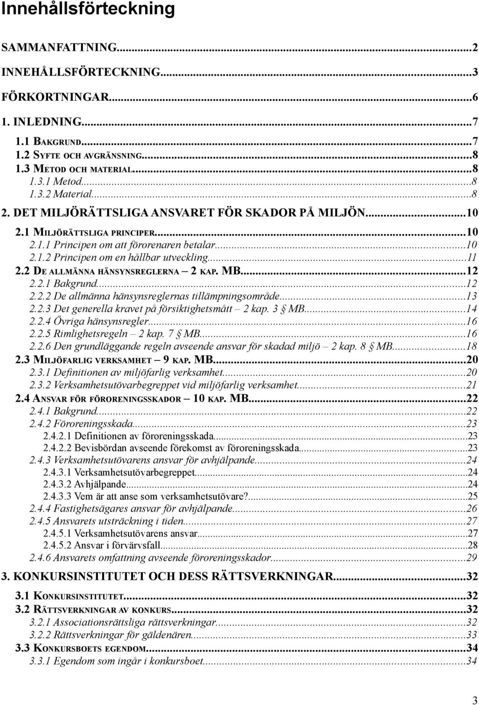 2 DE ALLMÄNNA HÄNSYNSREGLERNA 2 KAP. MB...12 2.2.1 Bakgrund...12 2.2.2 De allmänna hänsynsreglernas tillämpningsområde...13 2.2.3 Det generella kravet på försiktighetsmått 2 kap. 3 MB...14 2.2.4 Övriga hänsynsregler.