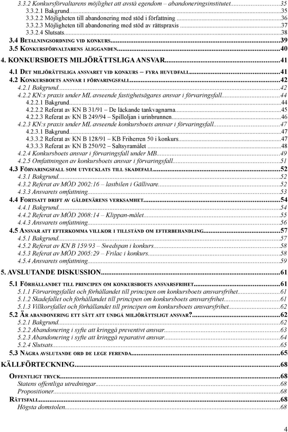 1 DET MILJÖRÄTTSLIGA ANSVARET VID KONKURS FYRA HUVUDFALL...41 4.2 KONKURSBOETS ANSVAR I FÖRVARINGSFALL...42 4.2.1 Bakgrund...42 4.2.2 KN:s praxis under ML avseende fastighetsägares ansvar i förvaringsfall.