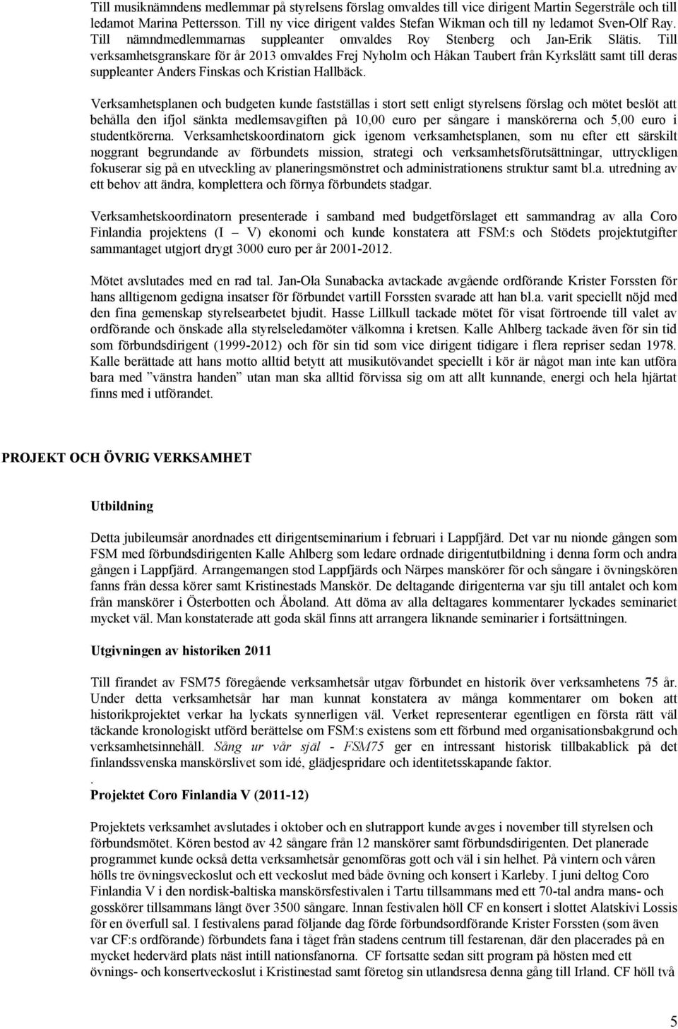 Till verksamhetsgranskare för år 2013 omvaldes Frej Nyholm och Håkan Taubert från Kyrkslätt samt till deras suppleanter Anders Finskas och Kristian Hallbäck.