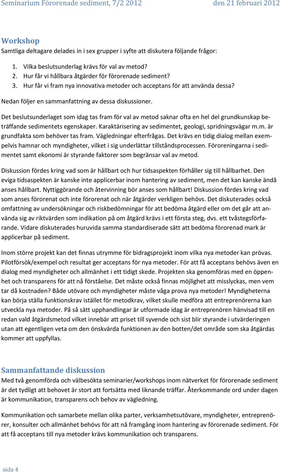 Det beslutsunderlaget som idag tas fram för val av metod saknar ofta en hel del grundkunskap beträffande sedimentets egenskaper. Karaktärisering av sedimentet, geologi, spridningsvägar m.m. är grundfakta som behöver tas fram.