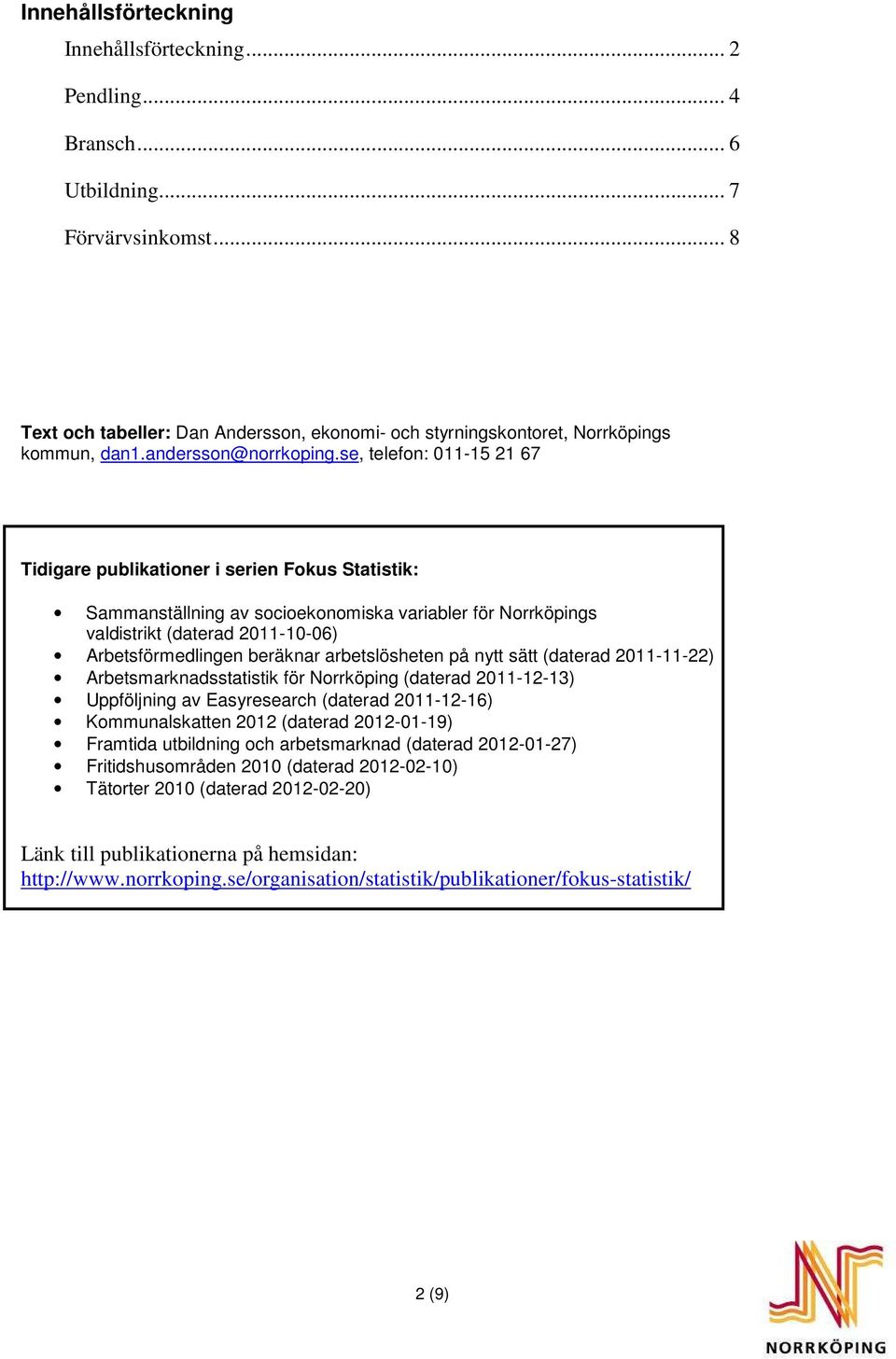 se, telefon: 11-15 21 67 Tidigare publikationer i serien Fokus Statistik: Sammanställning av socioekonomiska variabler för Norrköpings valdistrikt (daterad 211-1-6) Arbetsförmedlingen beräknar