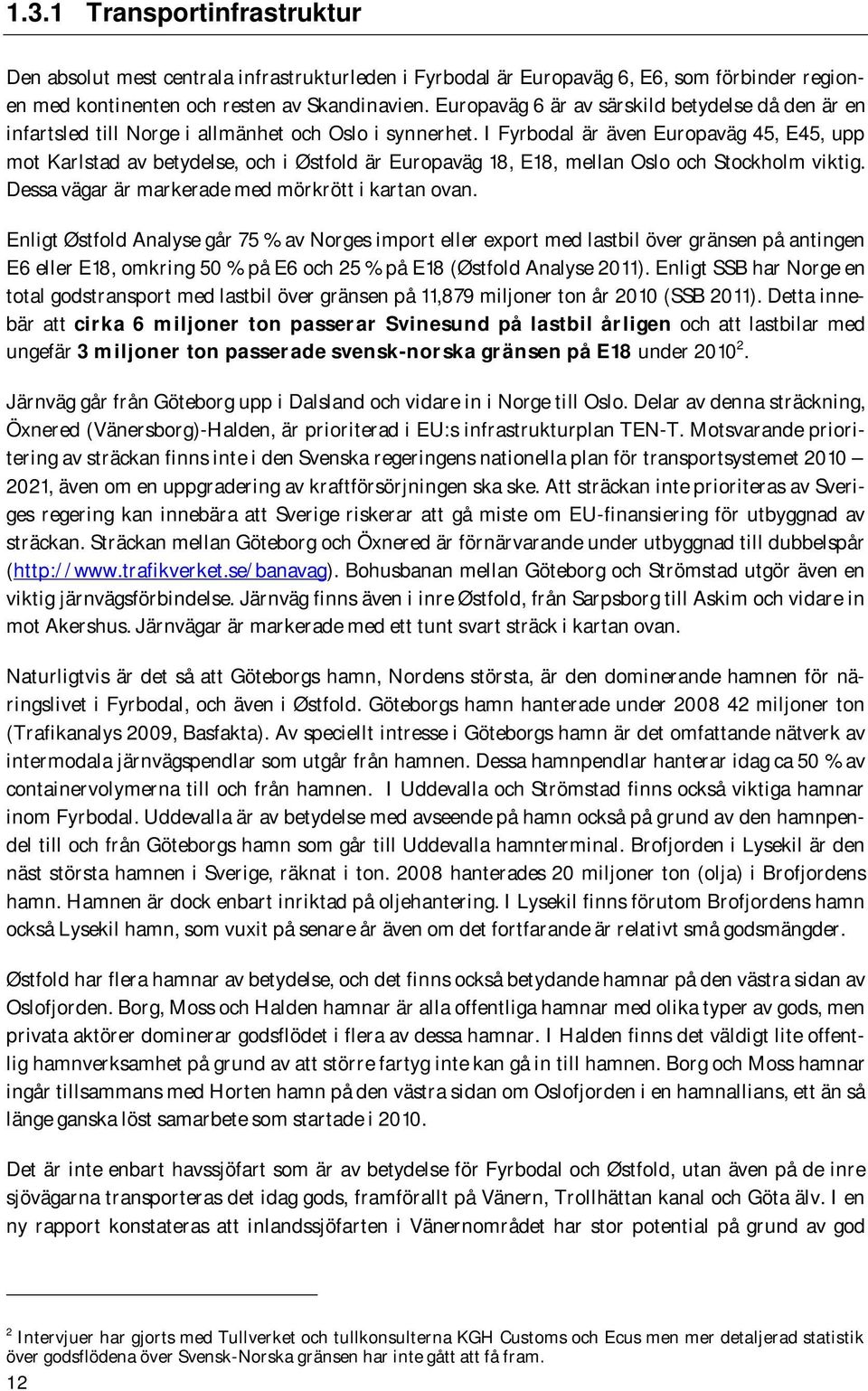 I Fyrbodal är även Europaväg 45, E45, upp mot Karlstad av betydelse, och i Østfold är Europaväg 18, E18, mellan Oslo och Stockholm viktig. Dessa vägar är markerade med mörkrött i kartan ovan.