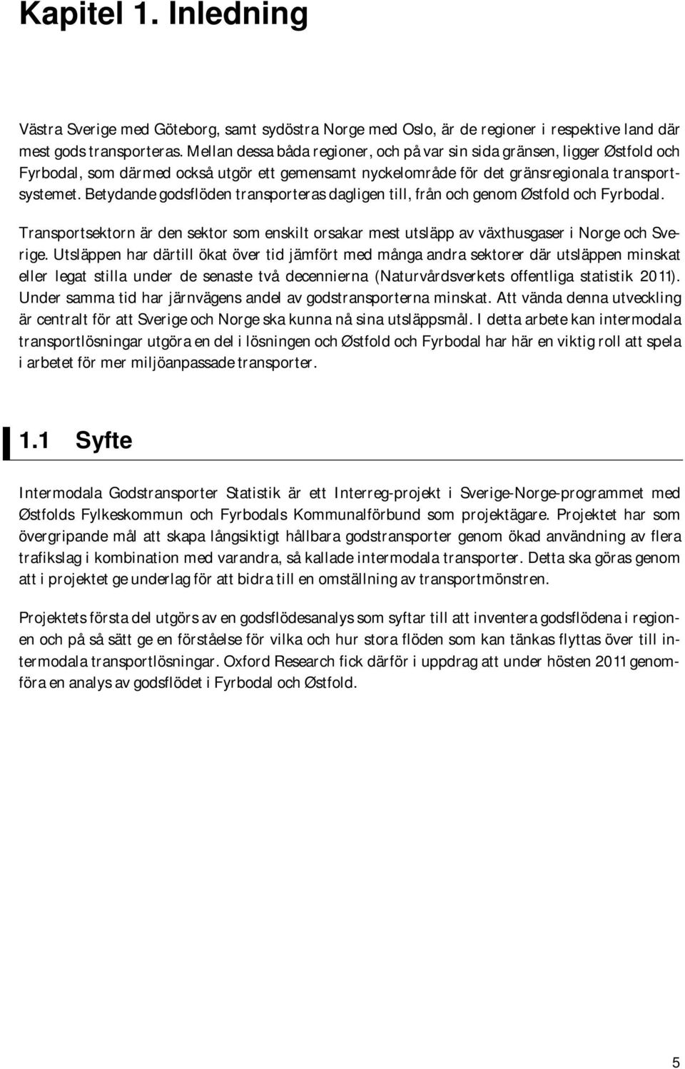 Betydande godsflöden transporteras dagligen till, från och genom Østfold och Fyrbodal. Transportsektorn är den sektor som enskilt orsakar mest utsläpp av växthusgaser i Norge och Sverige.