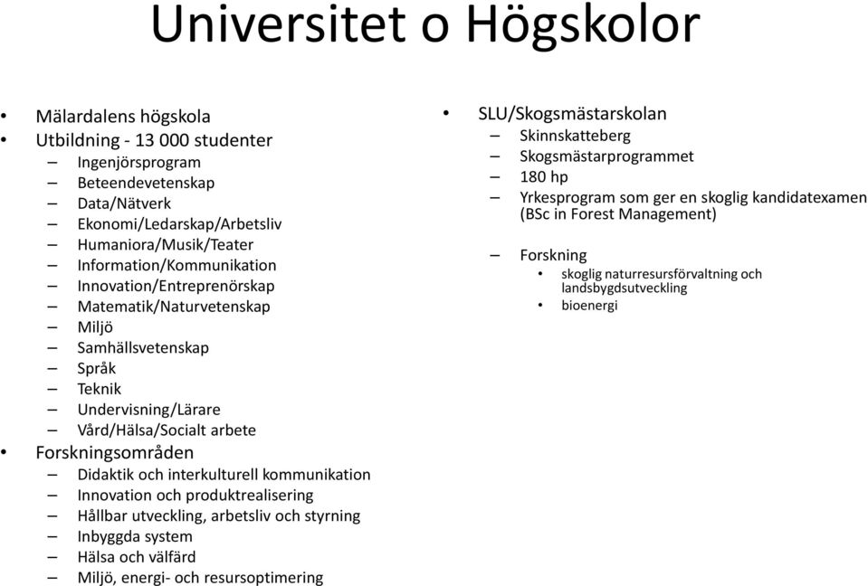 och interkulturell kommunikation Innovation och produktrealisering Hållbar utveckling, arbetsliv och styrning Inbyggda system Hälsa och välfärd Miljö, energi- och resursoptimering