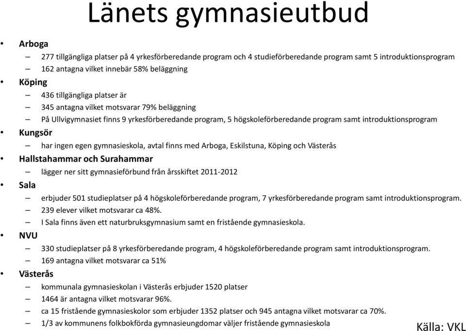 egen gymnasieskola, avtal finns med Arboga, Eskilstuna, Köping och Västerås Hallstahammar och Surahammar lägger ner sitt gymnasieförbund från årsskiftet 2011-2012 Sala erbjuder 501 studieplatser på 4