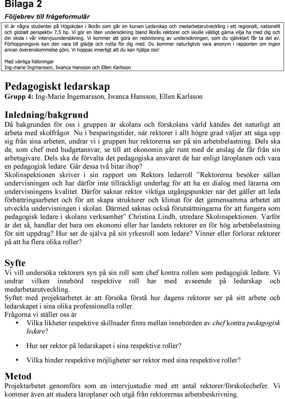 Vi kommer att göra en redovisning av undersökningen, som du självklart får ta del av. Förhoppningsvis kan den vara till glädje och nytta för dig med.