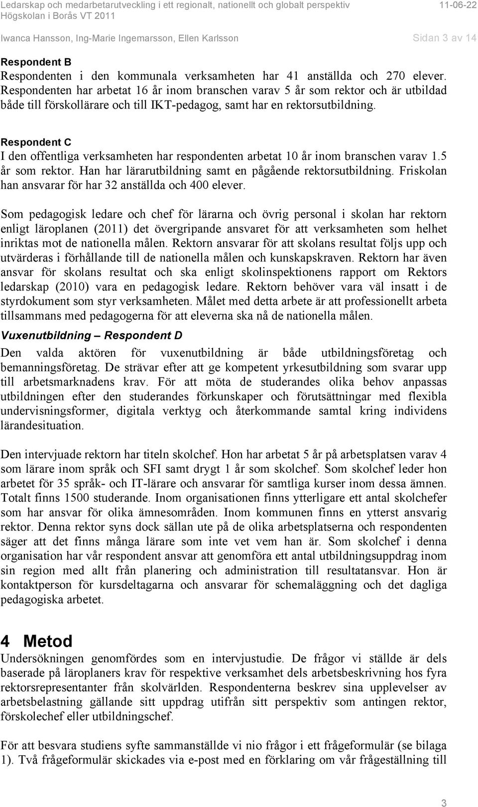 Respondent C I den offentliga verksamheten har respondenten arbetat 10 år inom branschen varav 1.5 år som rektor. Han har lärarutbildning samt en pågående rektorsutbildning.