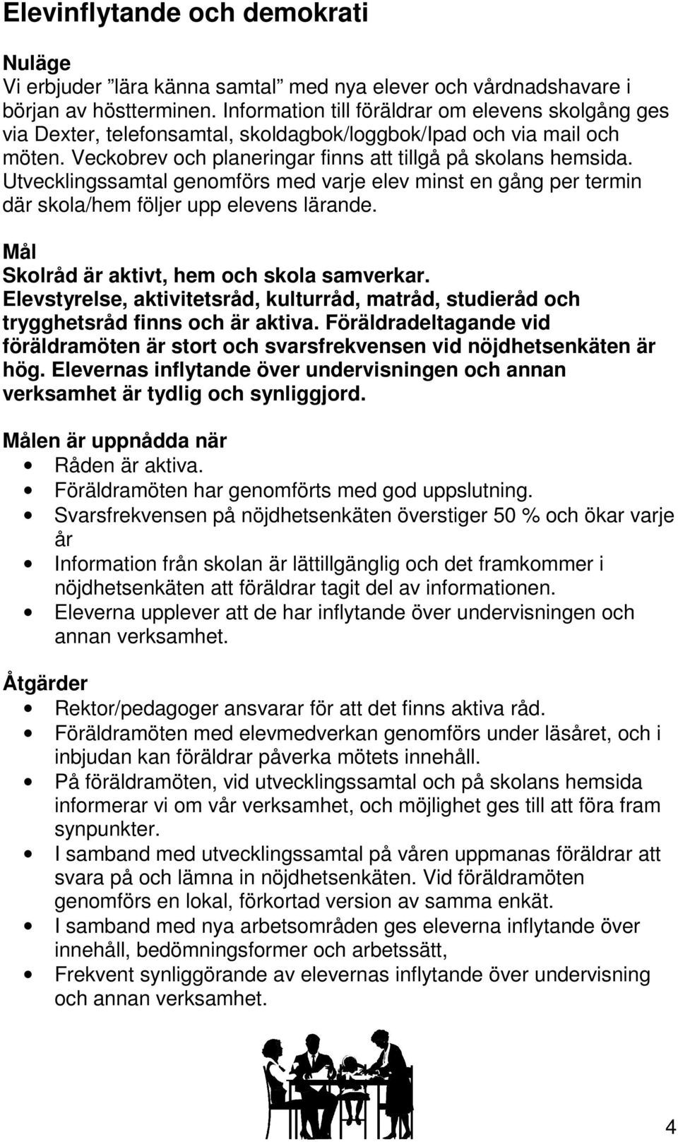 Utvecklingssamtal genomförs med varje elev minst en gång per termin där skola/hem följer upp elevens lärande. Skolråd är aktivt, hem och skola samverkar.