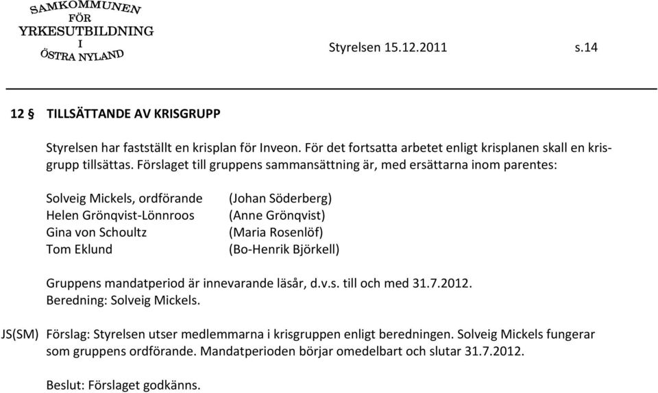 Förslaget till gruppens sammansättning är, med ersättarna inom parentes: Solveig Mickels, ordförande Helen Grönqvist Lönnroos Gina von Schoultz Tom Eklund (Johan Söderberg)