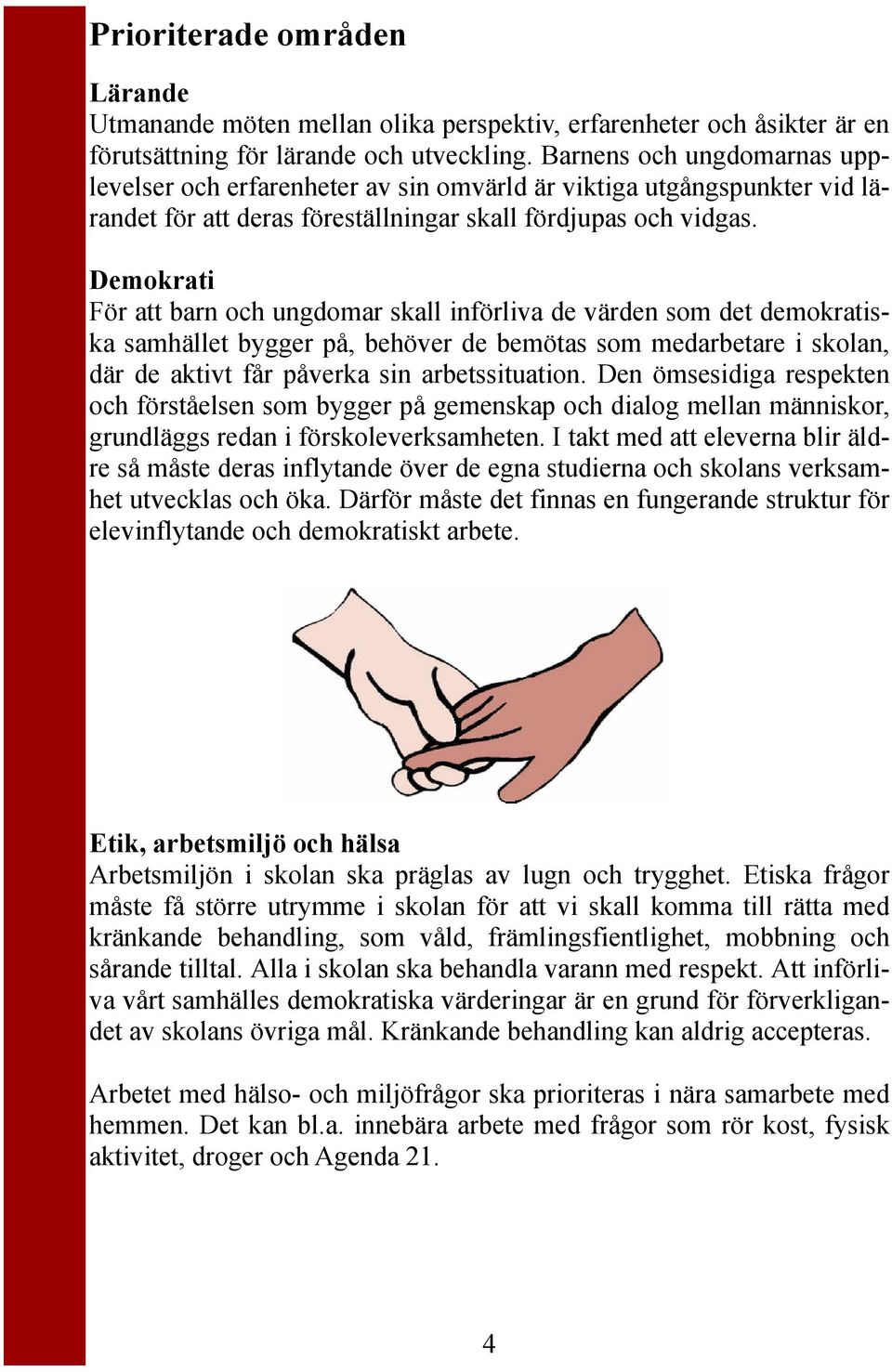Demokrati För att barn och ungdomar skall införliva de värden som det demokratiska samhället bygger på, behöver de bemötas som medarbetare i skolan, där de aktivt får påverka sin arbetssituation.