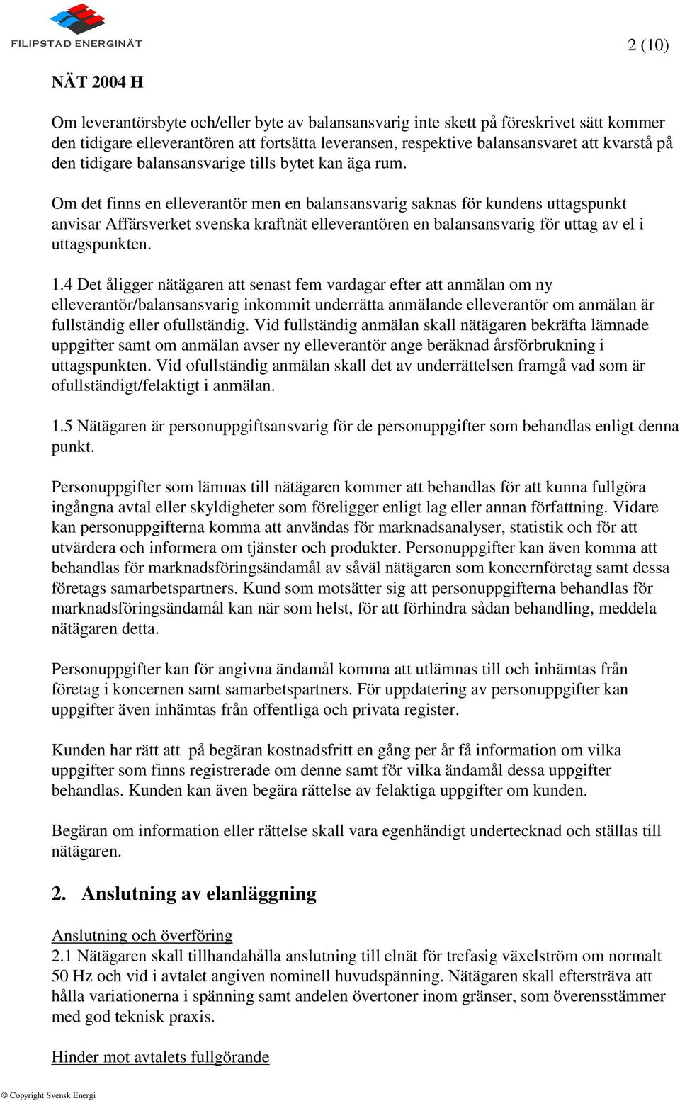 Om det finns en elleverantör men en balansansvarig saknas för kundens uttagspunkt anvisar Affärsverket svenska kraftnät elleverantören en balansansvarig för uttag av el i uttagspunkten. 1.