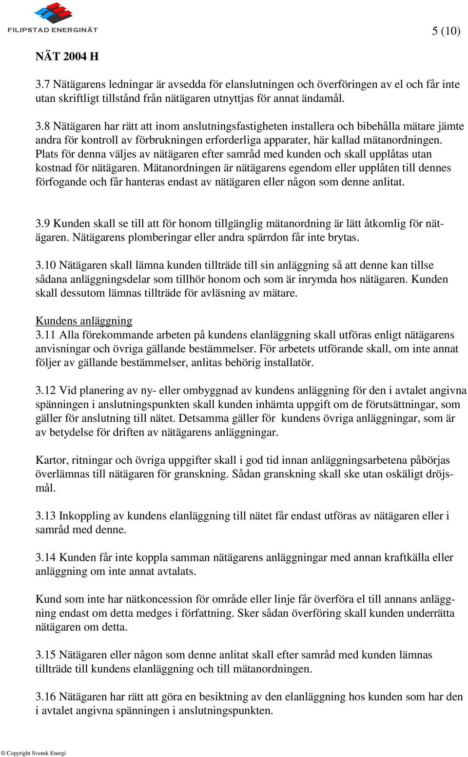 8 Nätägaren har rätt att inom anslutningsfastigheten installera och bibehålla mätare jämte andra för kontroll av förbrukningen erforderliga apparater, här kallad mätanordningen.