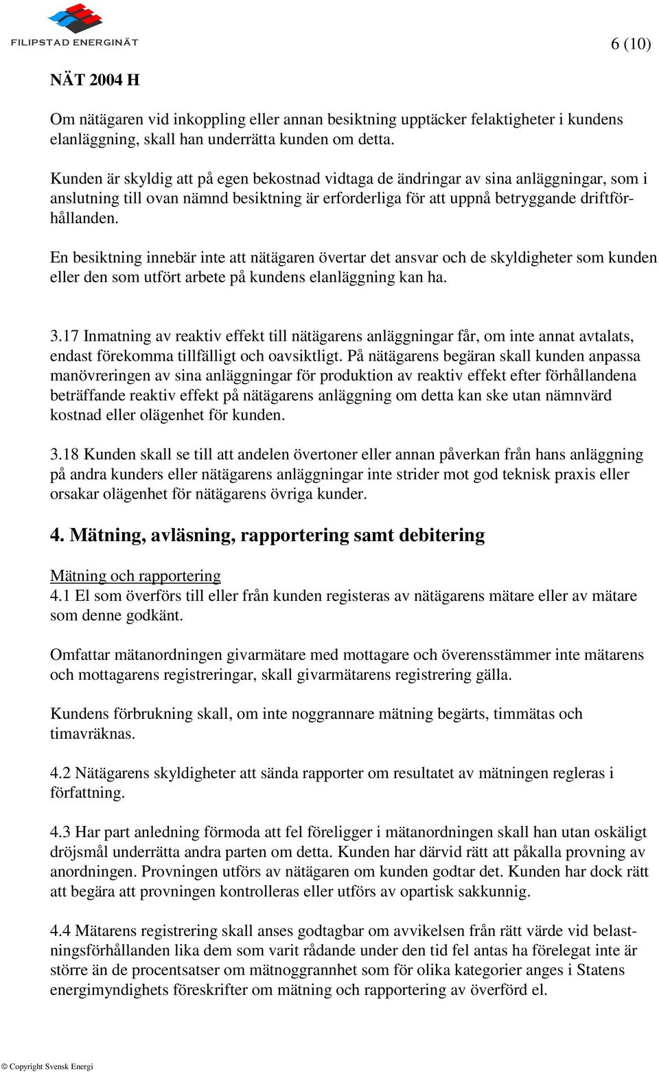 En besiktning innebär inte att nätägaren övertar det ansvar och de skyldigheter som kunden eller den som utfört arbete på kundens elanläggning kan ha. 3.