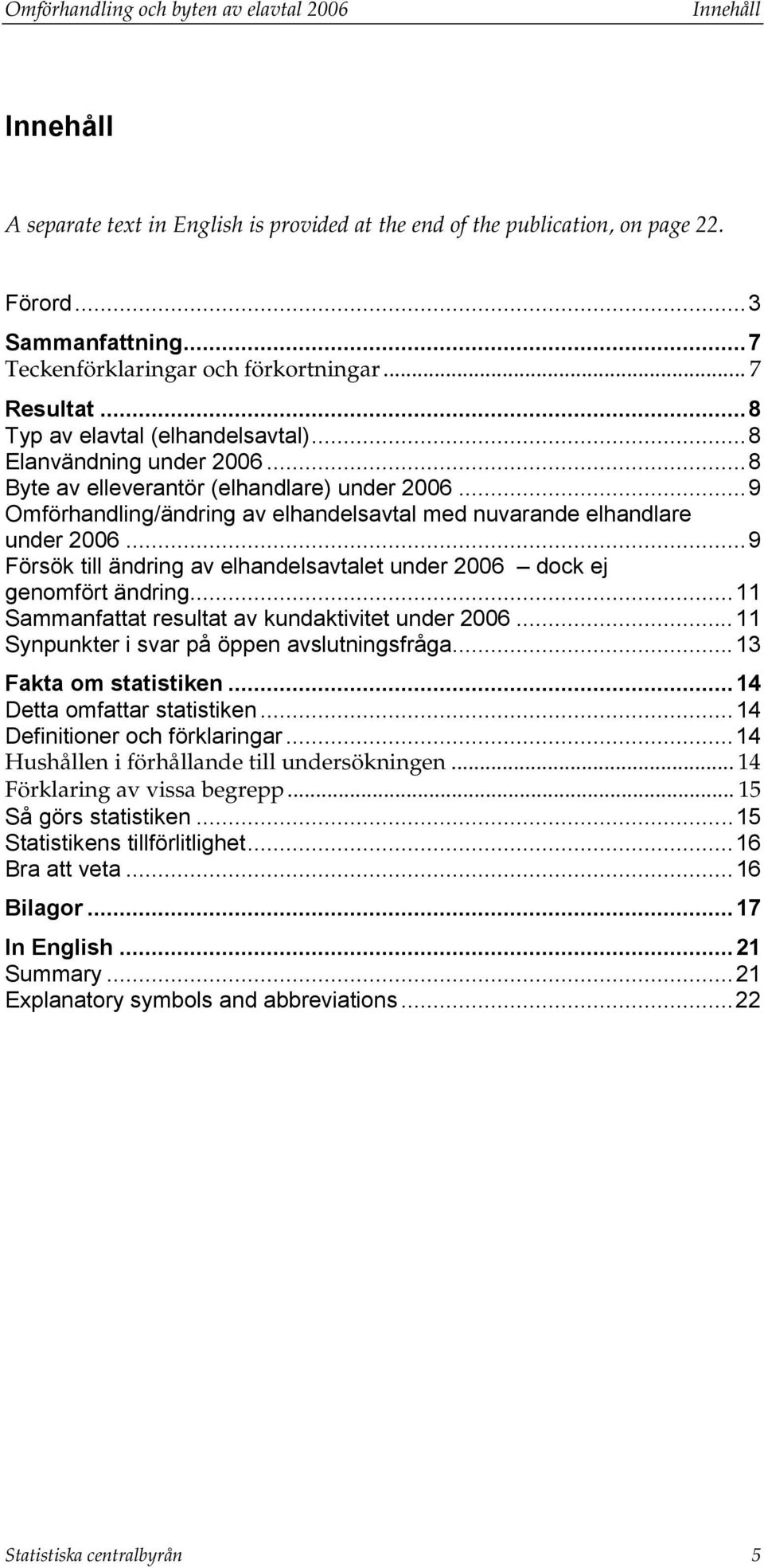 ..9 Omförhandling/ändring av elhandelsavtal med nuvarande elhandlare under 2006...9 Försök till ändring av elhandelsavtalet under 2006 dock ej genomfört ändring.