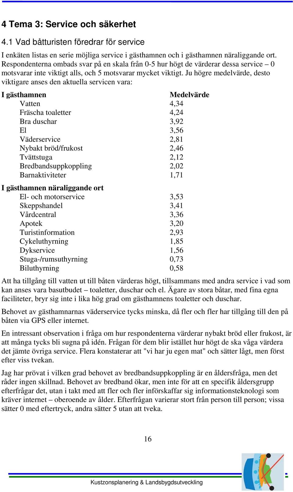 Ju högre medelvärde, desto viktigare anses den aktuella servicen vara: I gästhamnen Medelvärde Vatten 4,34 Fräscha toaletter 4,24 Bra duschar 3,92 El 3,56 Väderservice 2,81 Nybakt bröd/frukost 2,46