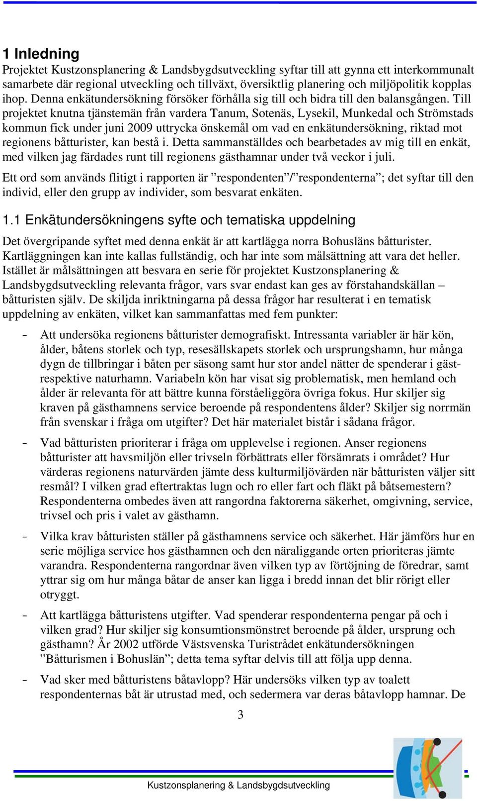 Till projektet knutna tjänstemän från vardera Tanum, Sotenäs, Lysekil, Munkedal och Strömstads kommun fick under juni 2009 uttrycka önskemål om vad en enkätundersökning, riktad mot regionens