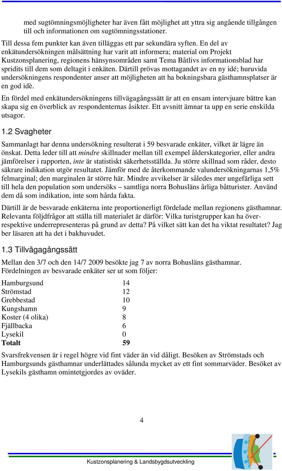 deltagit i enkäten. Därtill prövas mottagandet av en ny idé; huruvida undersökningens respondenter anser att möjligheten att ha bokningsbara gästhamnsplatser är en god idè.