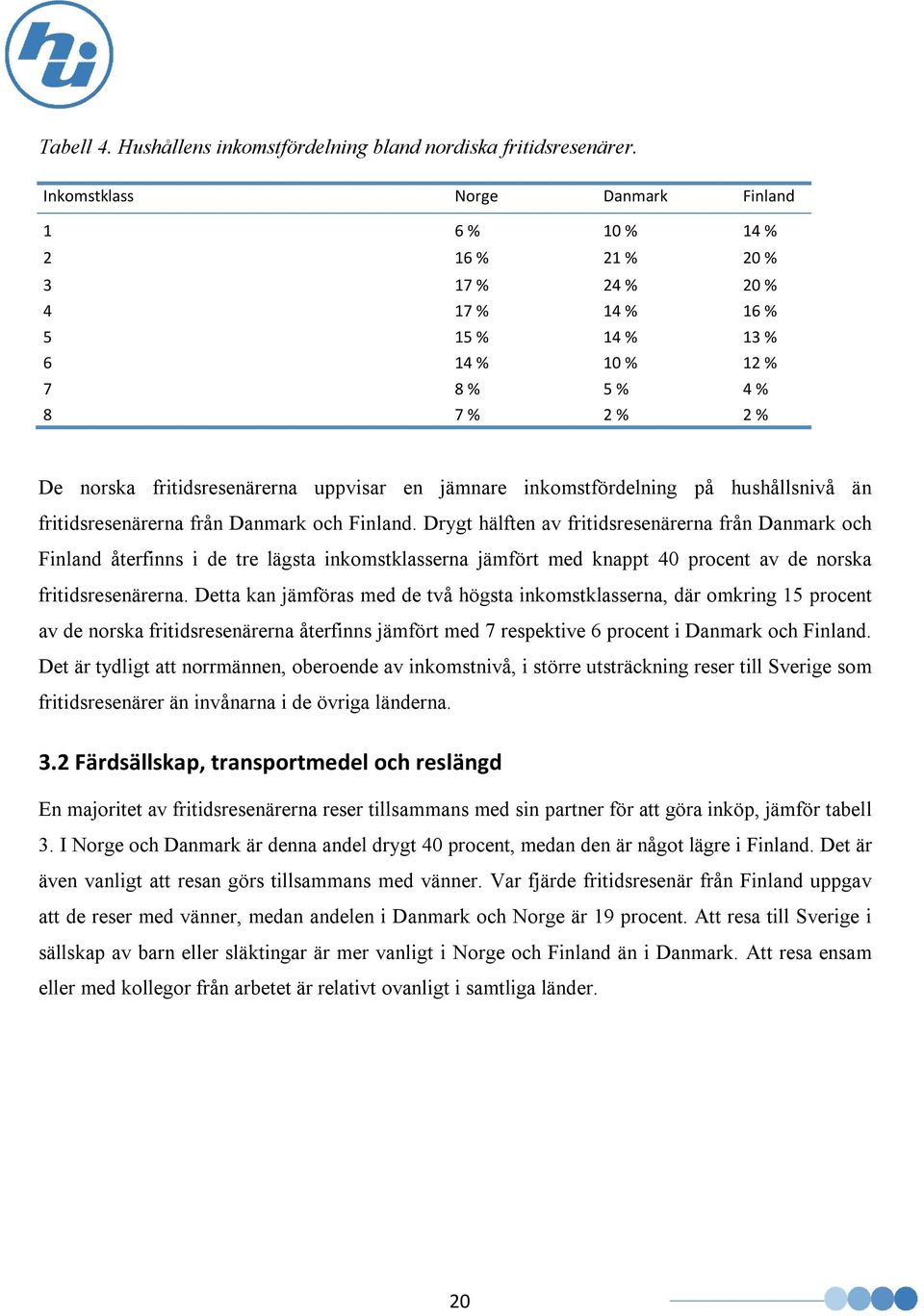 uppvisar en jämnare inkomstfördelning på hushållsnivå än fritidsresenärerna från Danmark och Finland.