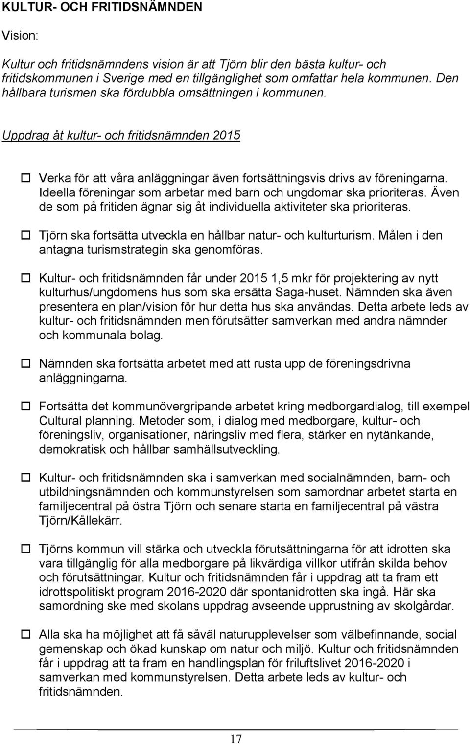 Ideella föreningar som arbetar med barn och ungdomar ska prioriteras. Även de som på fritiden ägnar sig åt individuella aktiviteter ska prioriteras.