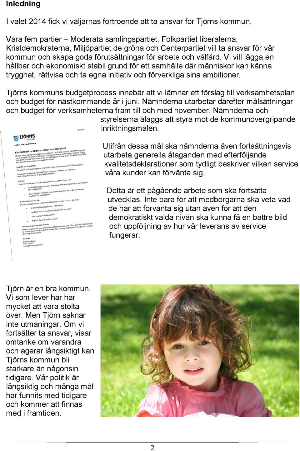 och välfärd. Vi vill lägga en hållbar och ekonomiskt stabil grund för ett samhälle där människor kan känna trygghet, rättvisa och ta egna initiativ och förverkliga sina ambitioner.