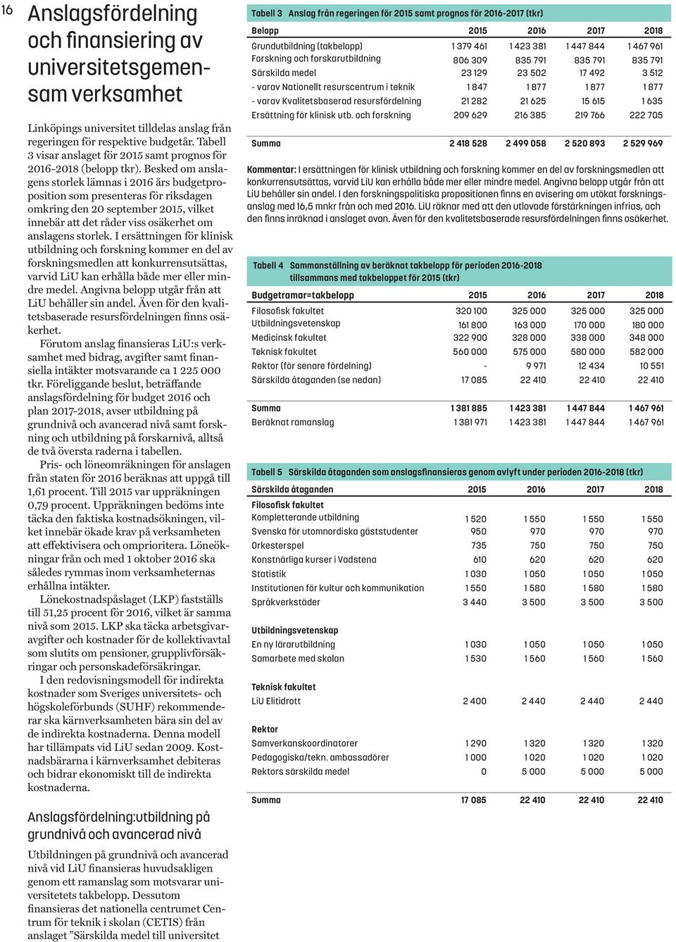 Besked om anslagens storlek lämnas i 2016 års budgetproposition som presenteras för riksdagen omkring den 20 september 2015, vilket innebär att det råder viss osäkerhet om anslagens storlek.