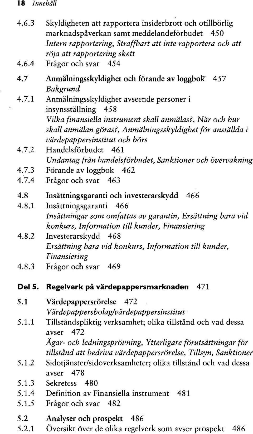 4 Fragor och svar 454 4.7 Anmalningsskyldighet och forande av loggbolc 457 Bakgrund 4.7.1 Anmalningsskyldighet avseende personer i insynsstallning 458 Vilka finansiella instrument skall anmdlas?