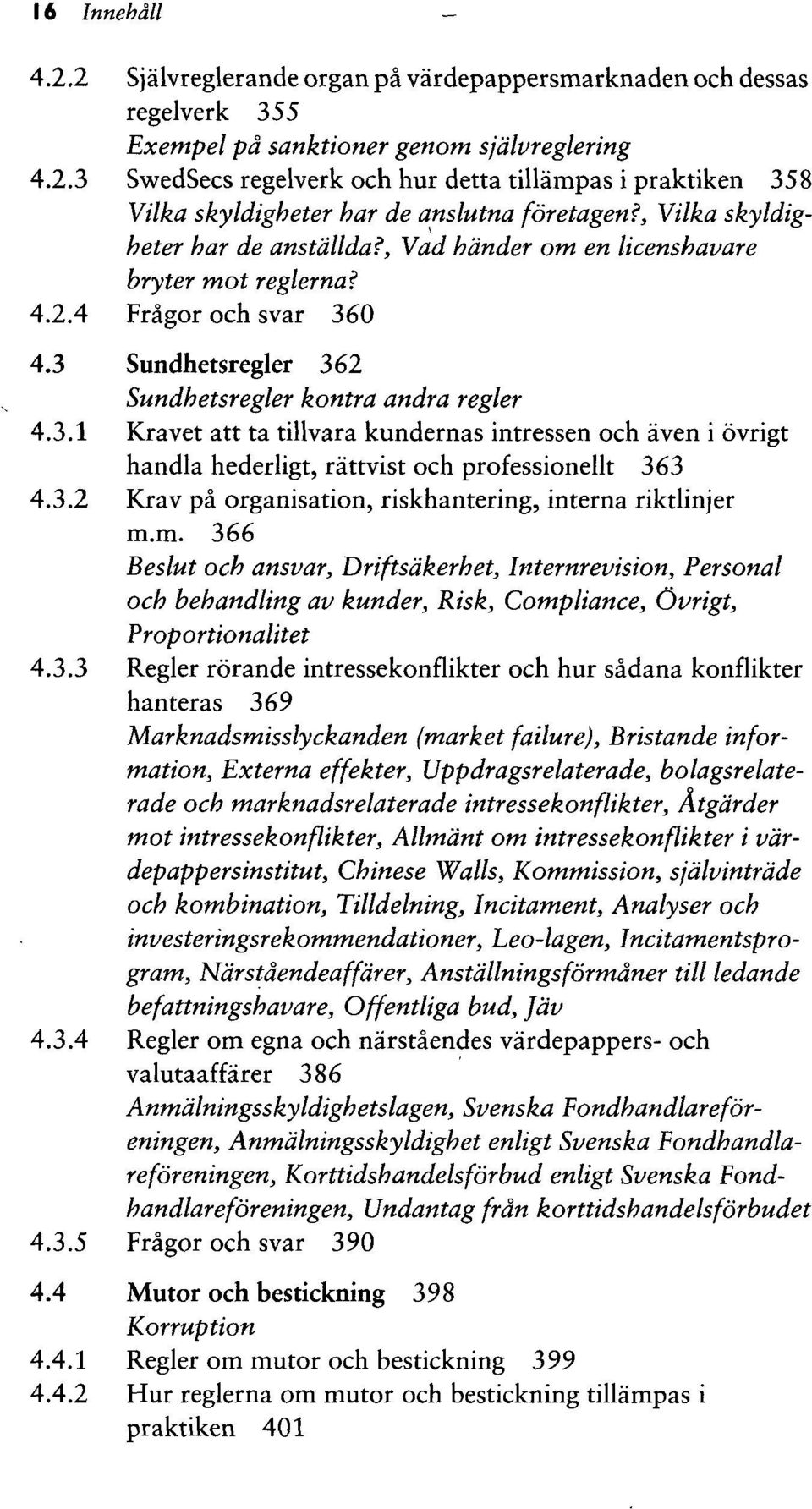 0 4.3 Sundhetsregler 362 Sundhetsregler kontra andra regler 4.3.1 Kravet att ta tillvara kundernas intressen och aven i ovrigt handla hederligt, rattvist och professionellt 363 4.3.2 Krav pa organisation, riskhantering, interna riktlinjer m.