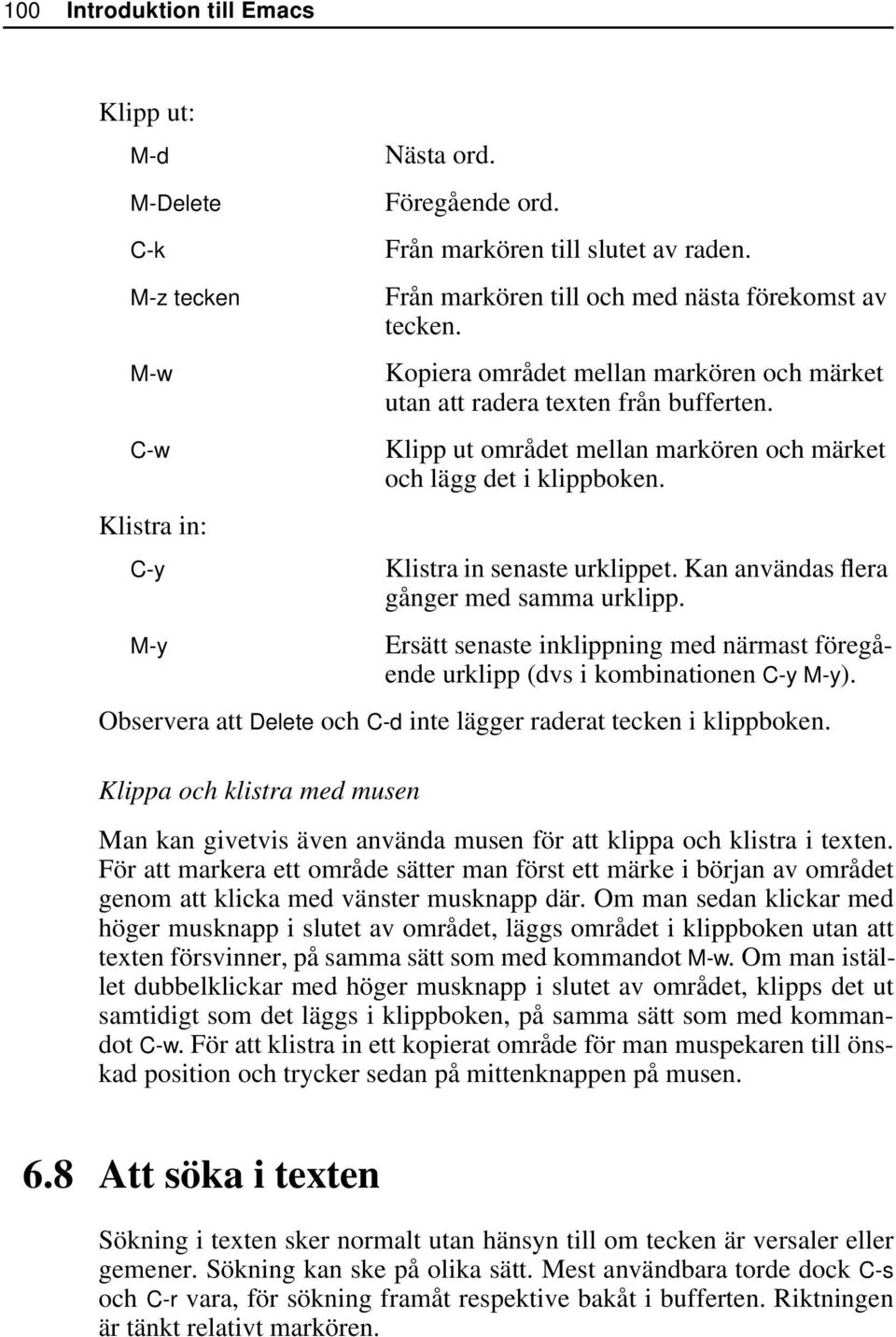 Klipp ut området mellan markören och märket och lägg det i klippboken. Klistra in senaste urklippet. Kan användas flera gånger med samma urklipp.